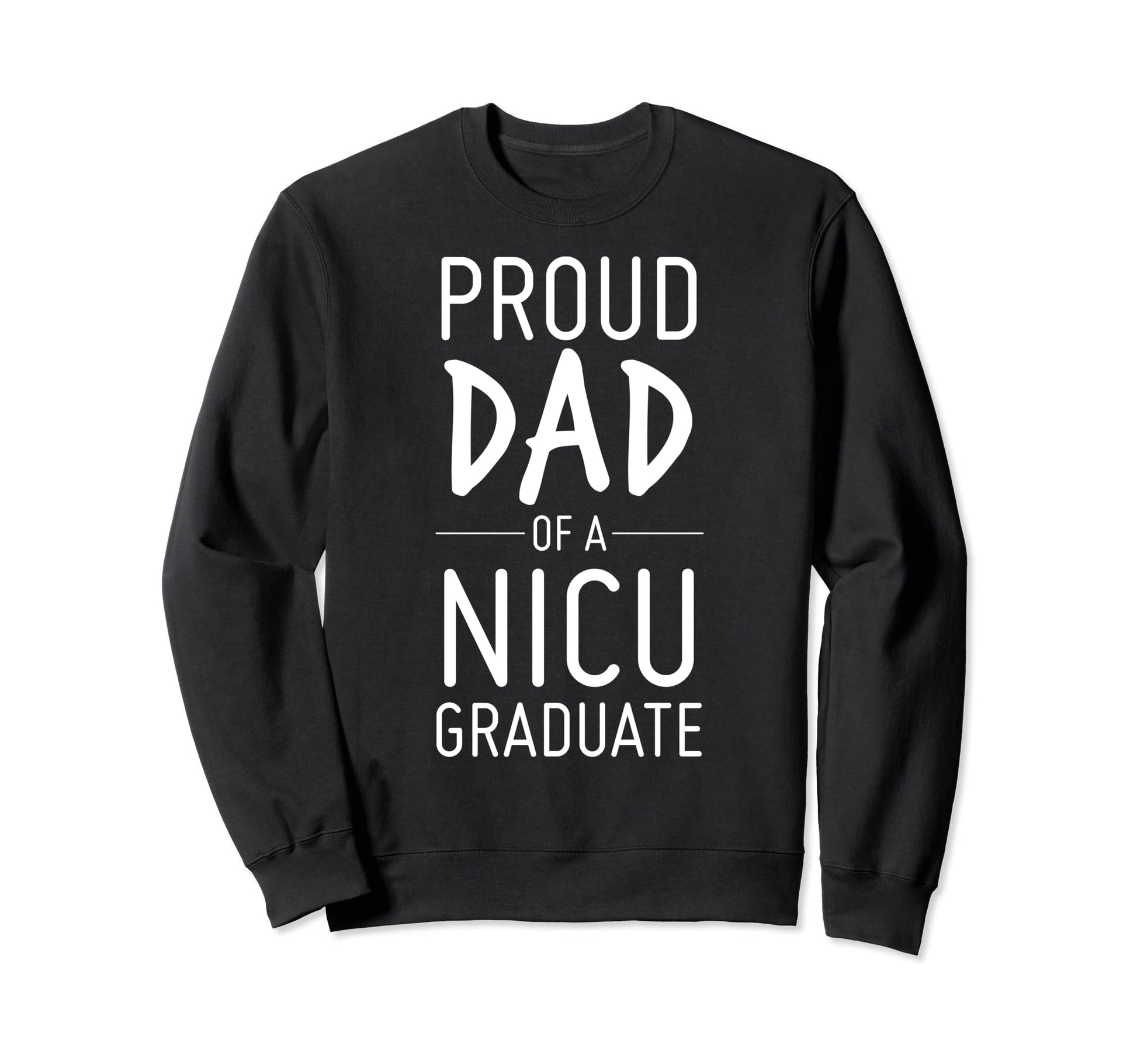 Proud Dad Nicu Graduate Preemie Father Sweatshirt - Novelty Apparel Unisex - T-Shirt, Sweatshirt, Hoodie