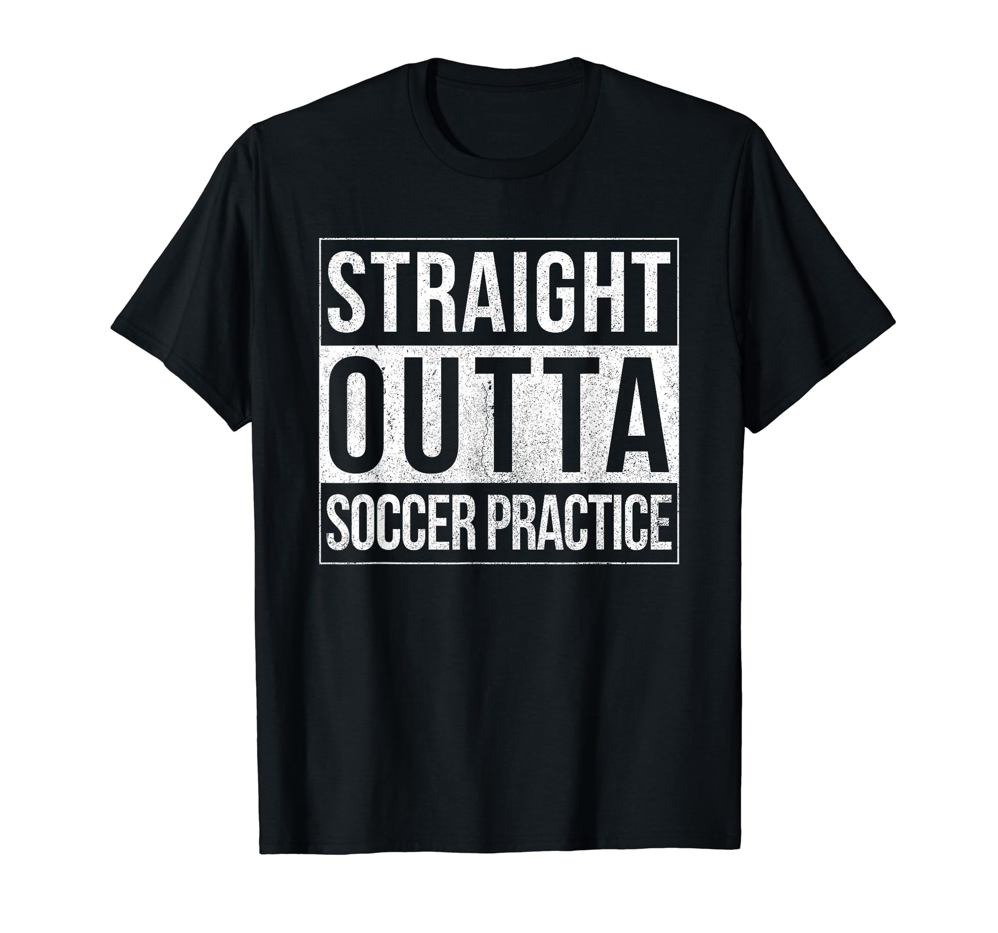Funny Straight Outta Soccer Practice T-Shirt - Novelty Apparel Men Women - T-Shirt, Sweatshirt, Hoodie