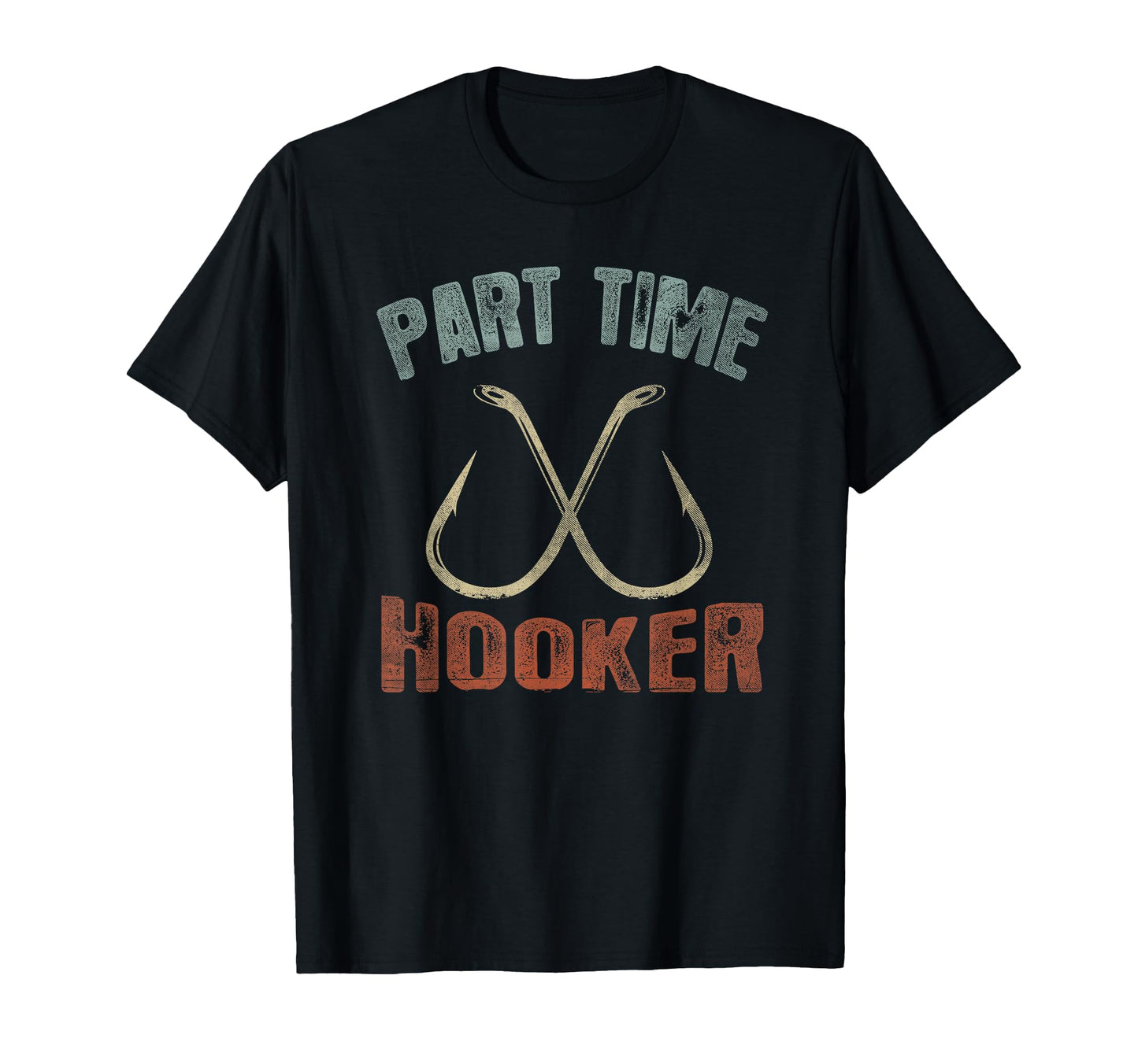 Part Time Hooker Funny Fishing T T-Shirt - Casual Everyday Wear Men Women - T-Shirt, Sweatshirt, Hoodie
