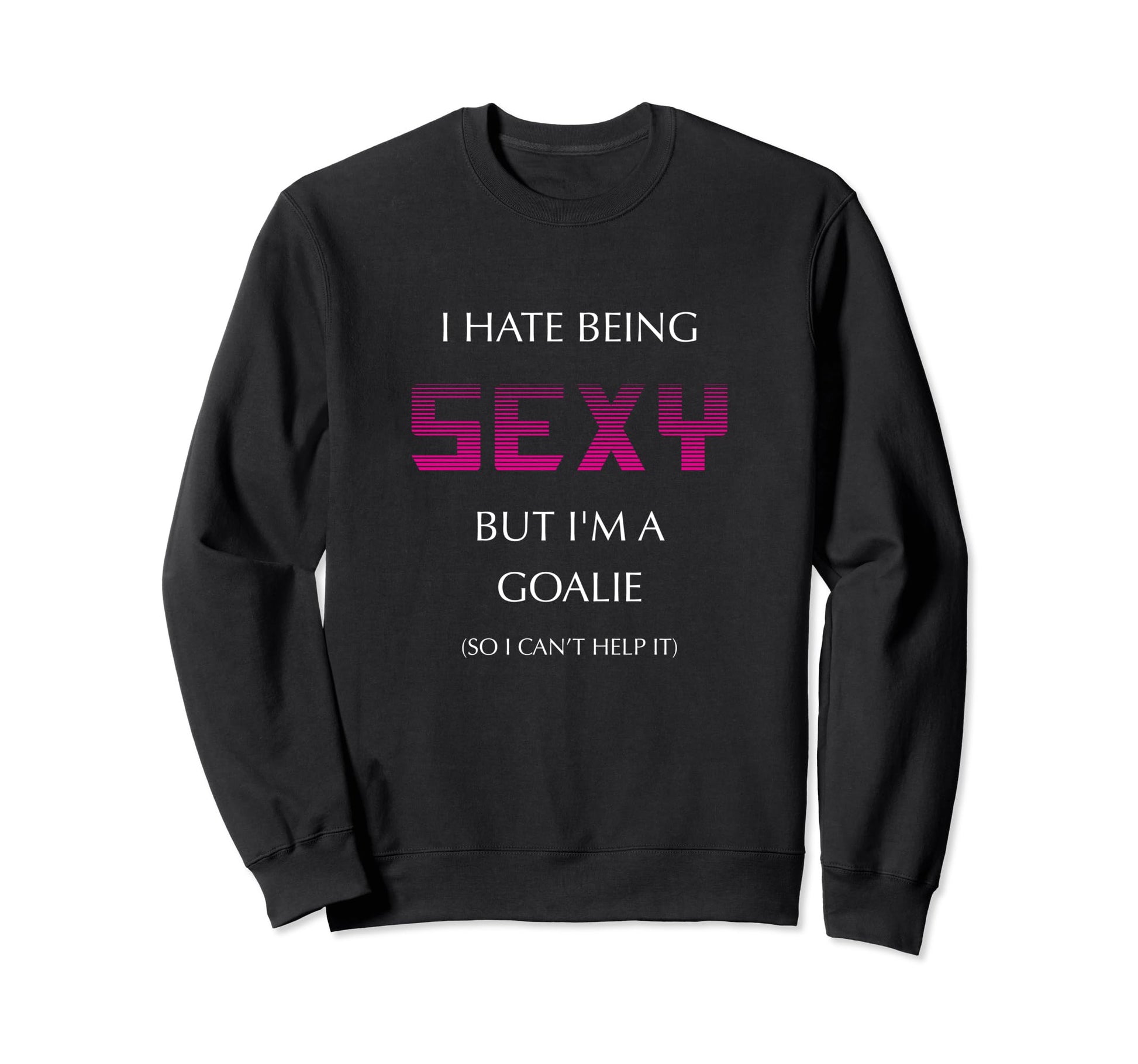 I Hate Being Sexy But Im Goalie Soccer Sweatshirt - Novelty Apparel Unisex - T-Shirt, Sweatshirt, Hoodie