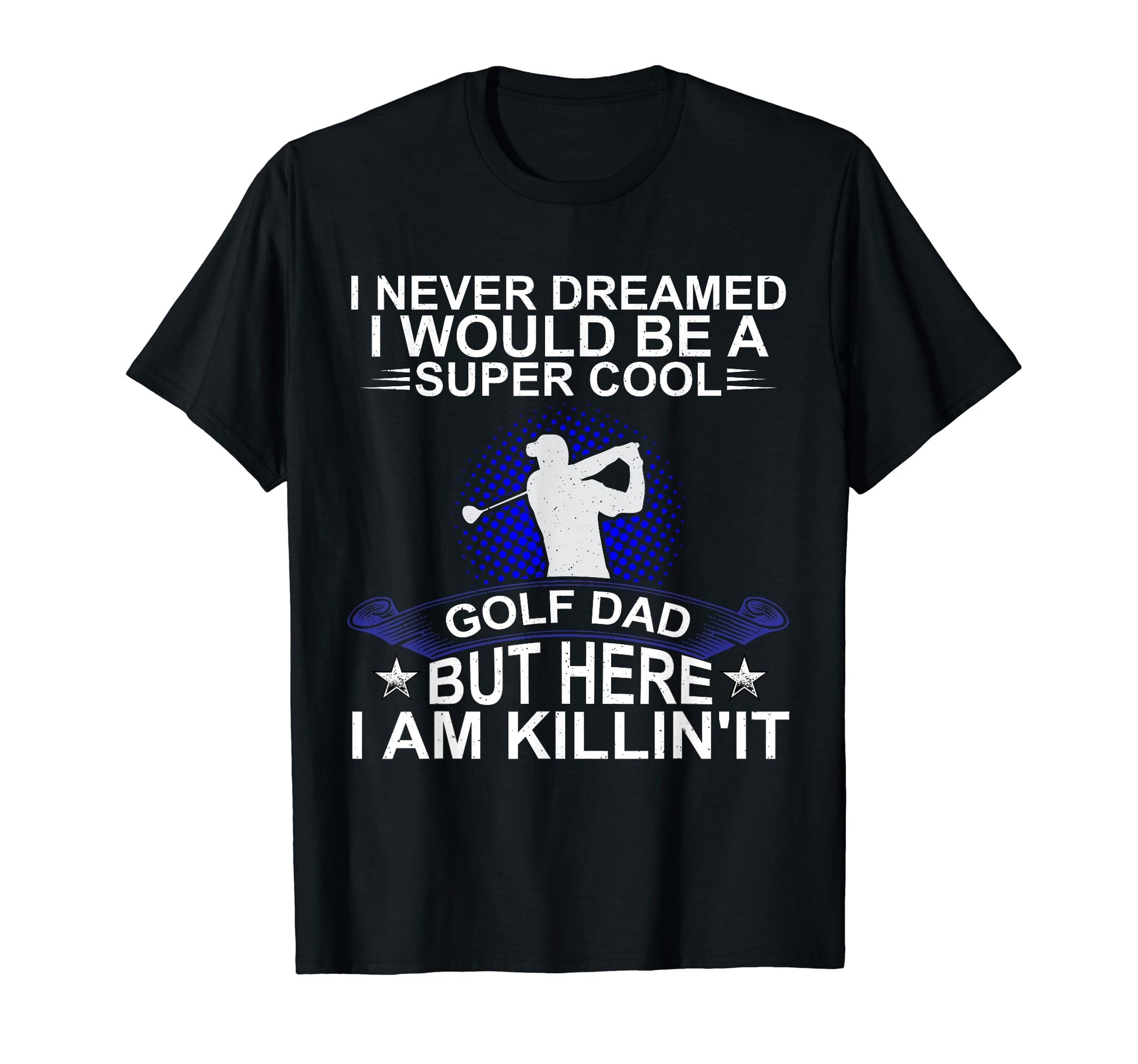 Fathers Day Never Dreamed I Would T-Shirt - Custom Art Print for Adults - T-Shirt, Sweatshirt, Hoodie