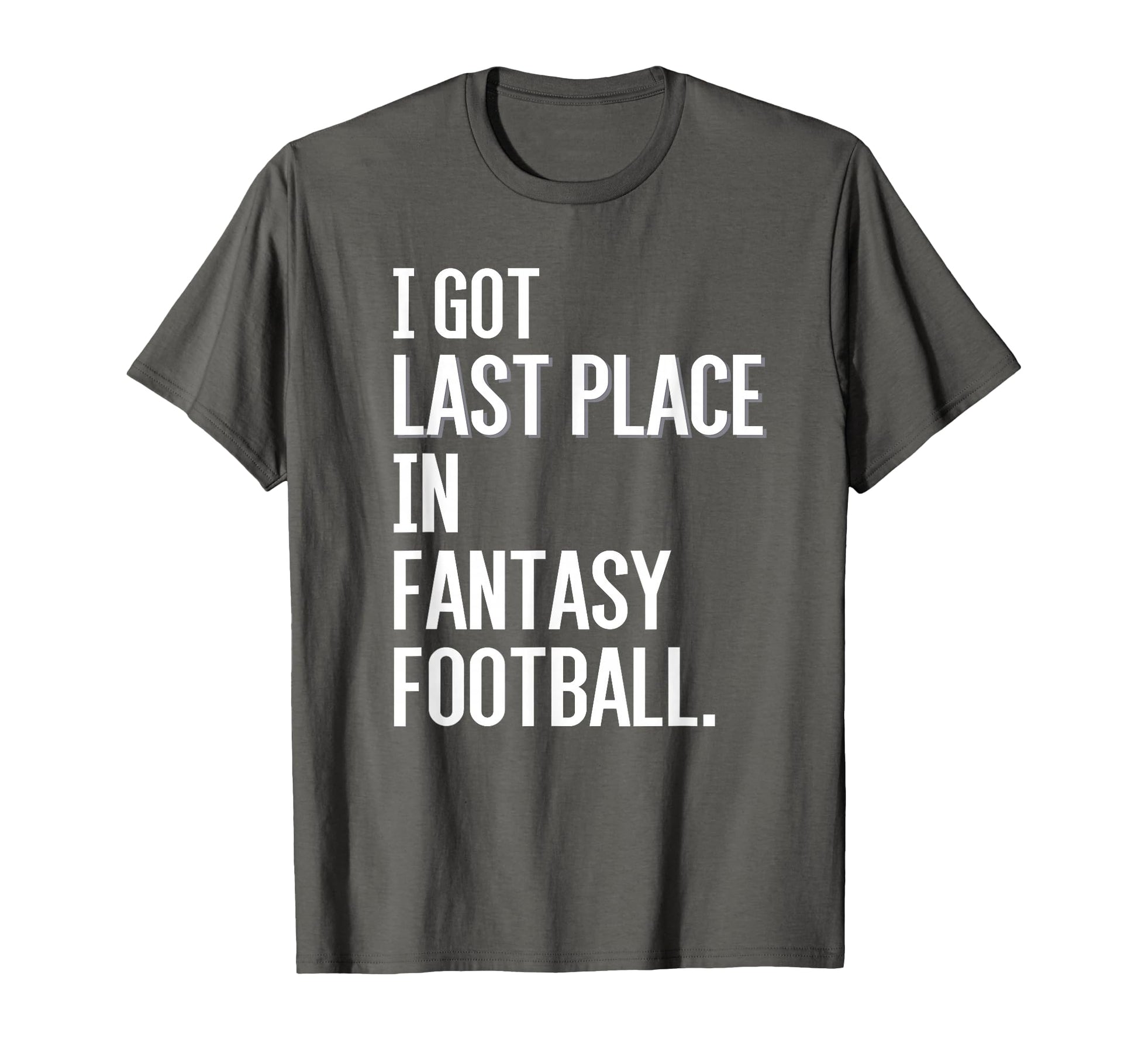 I Got Last Place Fantasy Football T-Shirt - Casual Everyday Wear Unisex - T-Shirt, Sweatshirt, Hoodie