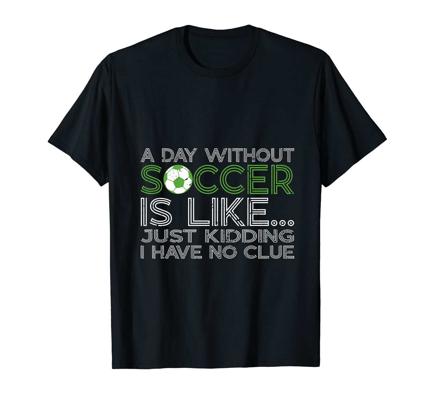 Day Without Soccer Is Like Funny T-Shirt - Fun Novelty Design Men Women - T-Shirt, Sweatshirt, Hoodie