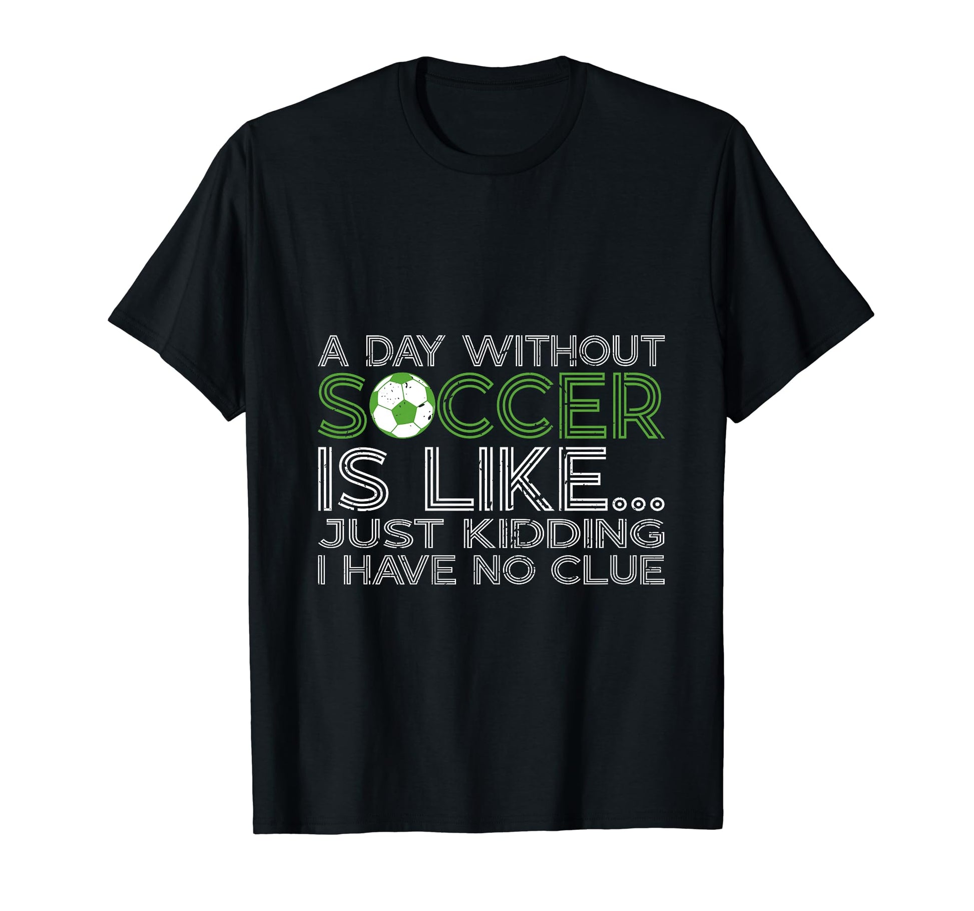 Day Without Soccer Is Like Funny T-Shirt - Fun Novelty Design Men Women - T-Shirt, Sweatshirt, Hoodie
