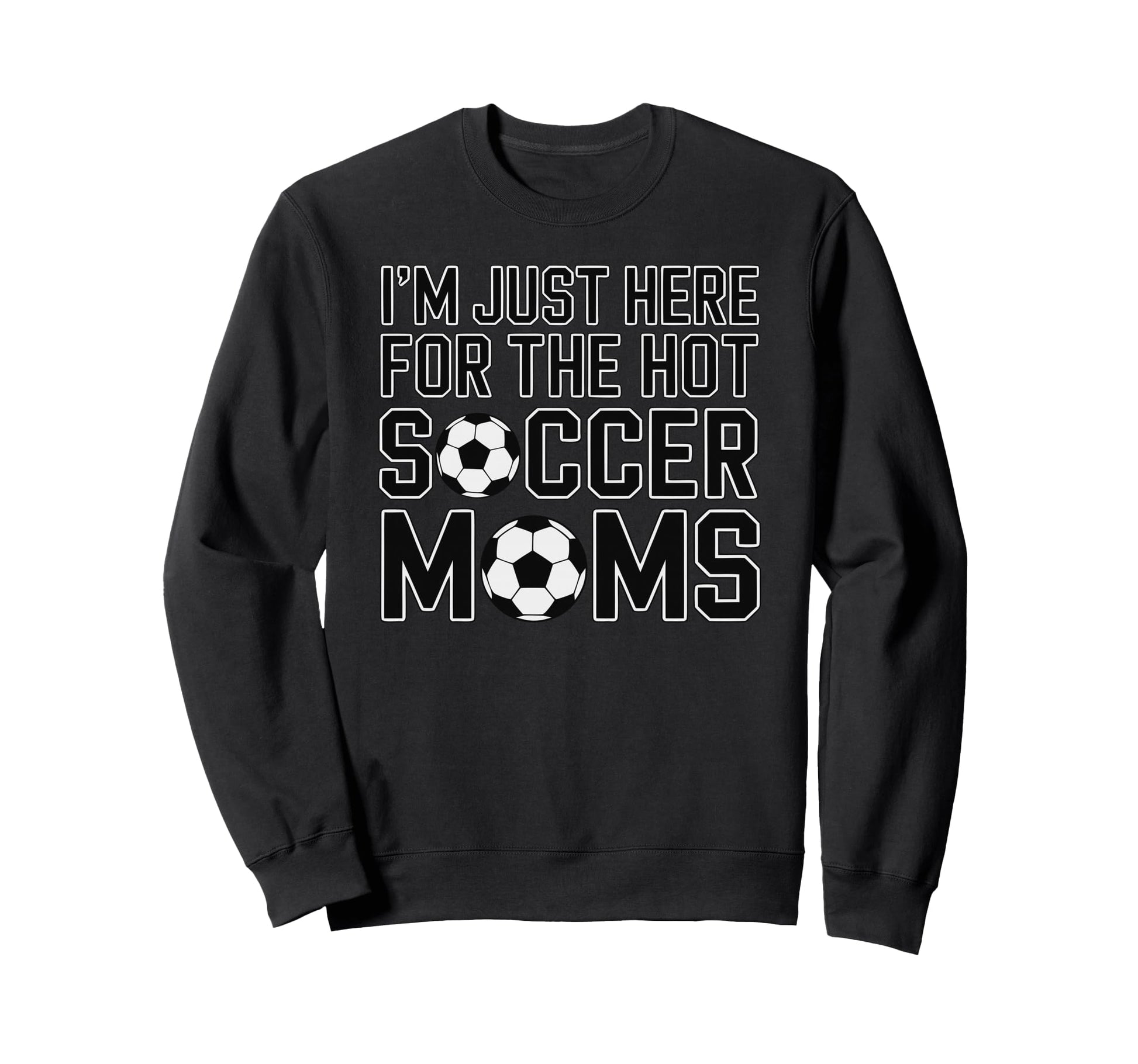 Im Just Here Hot Soccer Moms Funny Mom Sweatshirt - Novelty Apparel Unisex - T-Shirt, Sweatshirt, Hoodie