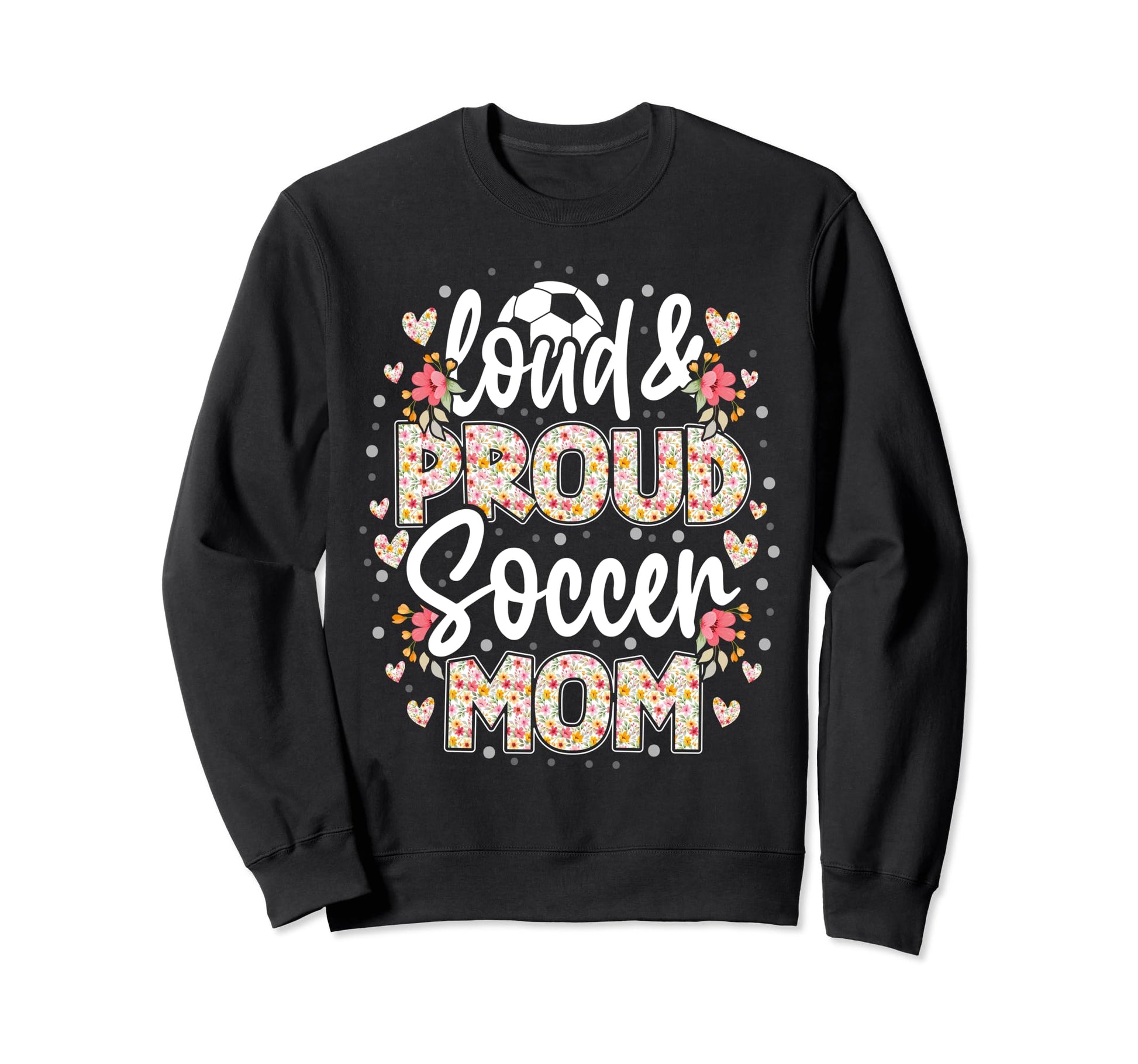 Loud Proud Soccer Mom Floral Soccer Sweatshirt - Graphic Print for Adults - T-Shirt, Sweatshirt, Hoodie
