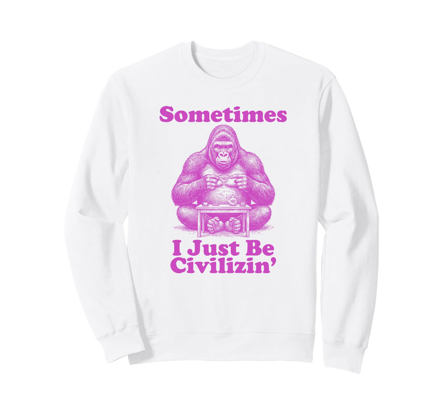 Sometimes I Just Be Civilizin Sweatshirt - Casual Everyday Wear for Adults - T-Shirt, Sweatshirt, Hoodie