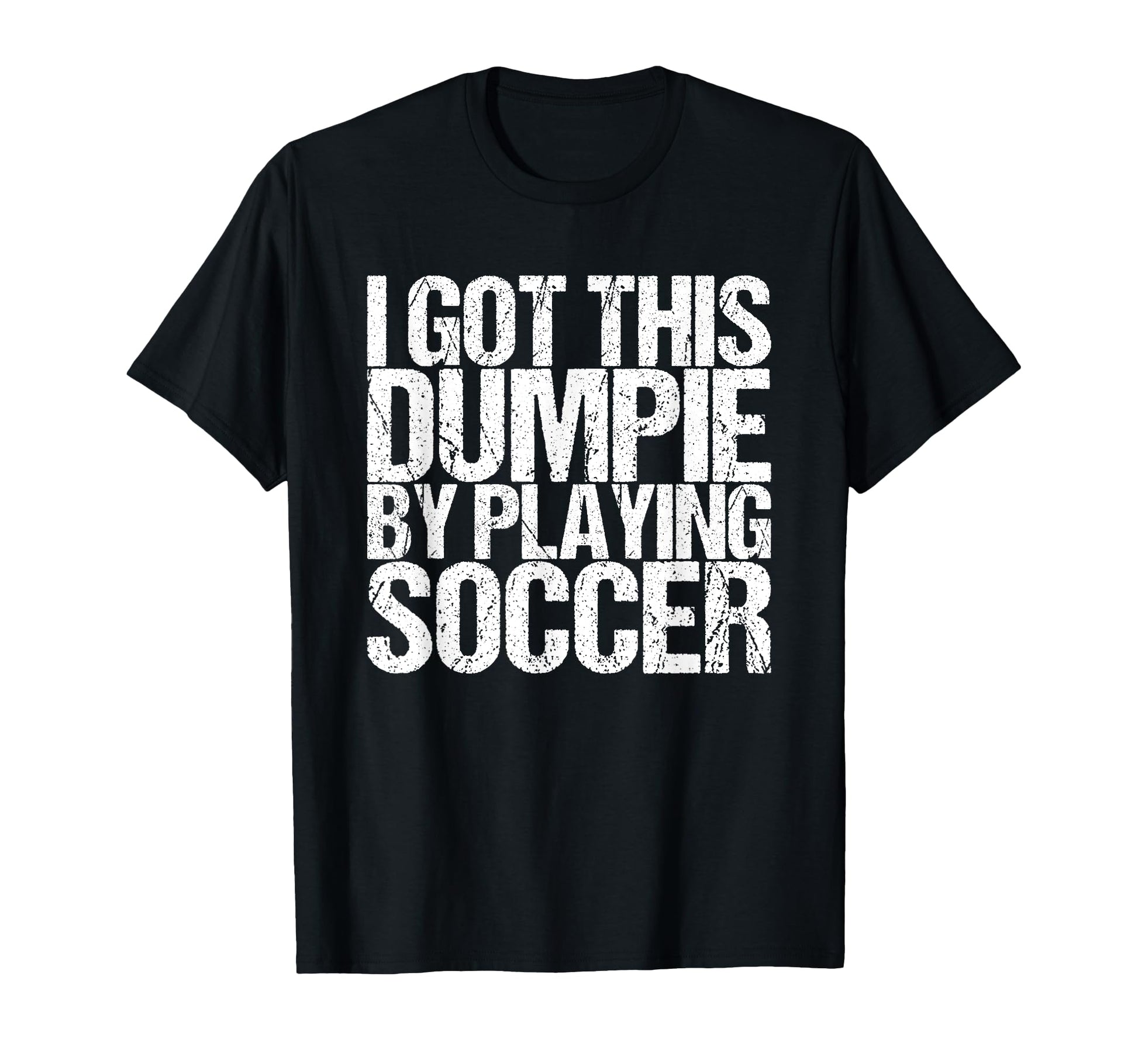 I Got This Dumpie Playing Soccer T-Shirt - Streetwear Style Unisex - T-Shirt, Sweatshirt, Hoodie