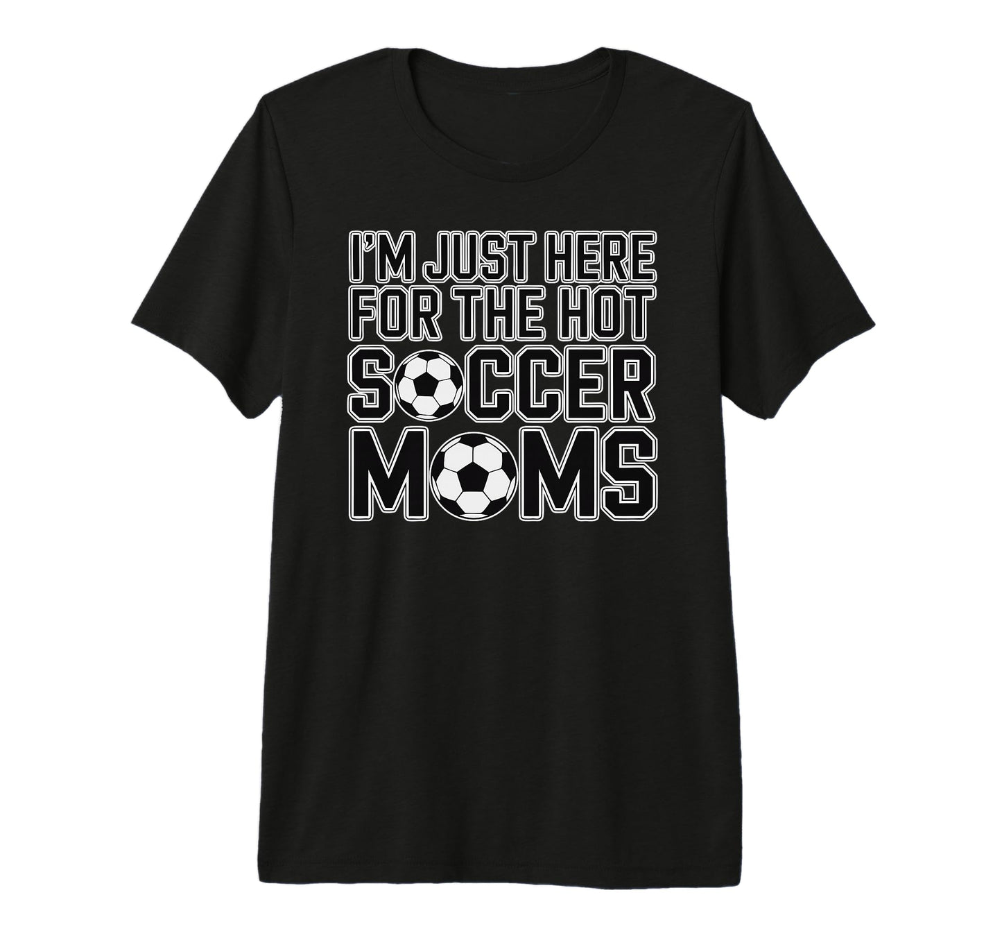 Im Just Here Hot Soccer Moms Funny Mom T-Shirt - Trendy Graphic Men Women - T-Shirt, Sweatshirt, Hoodie