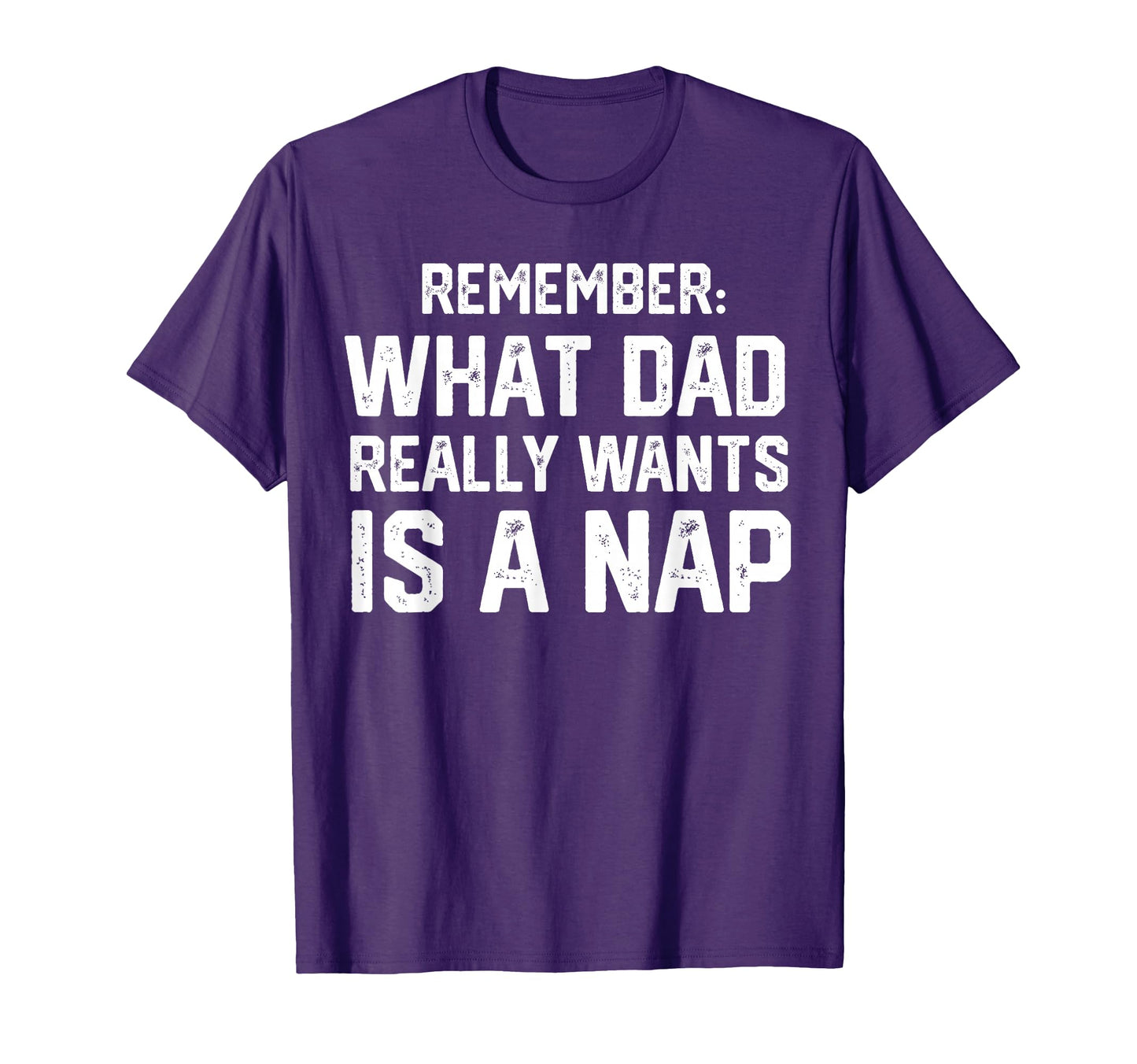 Want Dad Really Wants Is Nap Funny T-Shirt - Novelty Apparel for Adults - T-Shirt, Sweatshirt, Hoodie