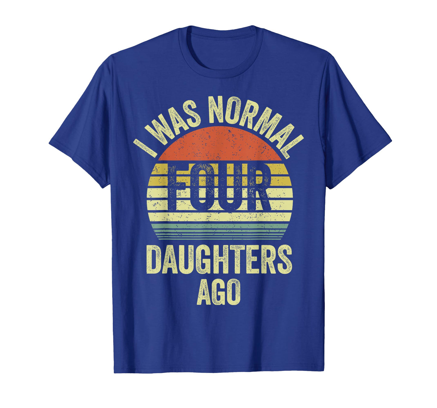 I Was Normal Four Daughters Ago T-Shirt - Aesthetic Graphic Men Women - T-Shirt, Sweatshirt, Hoodie