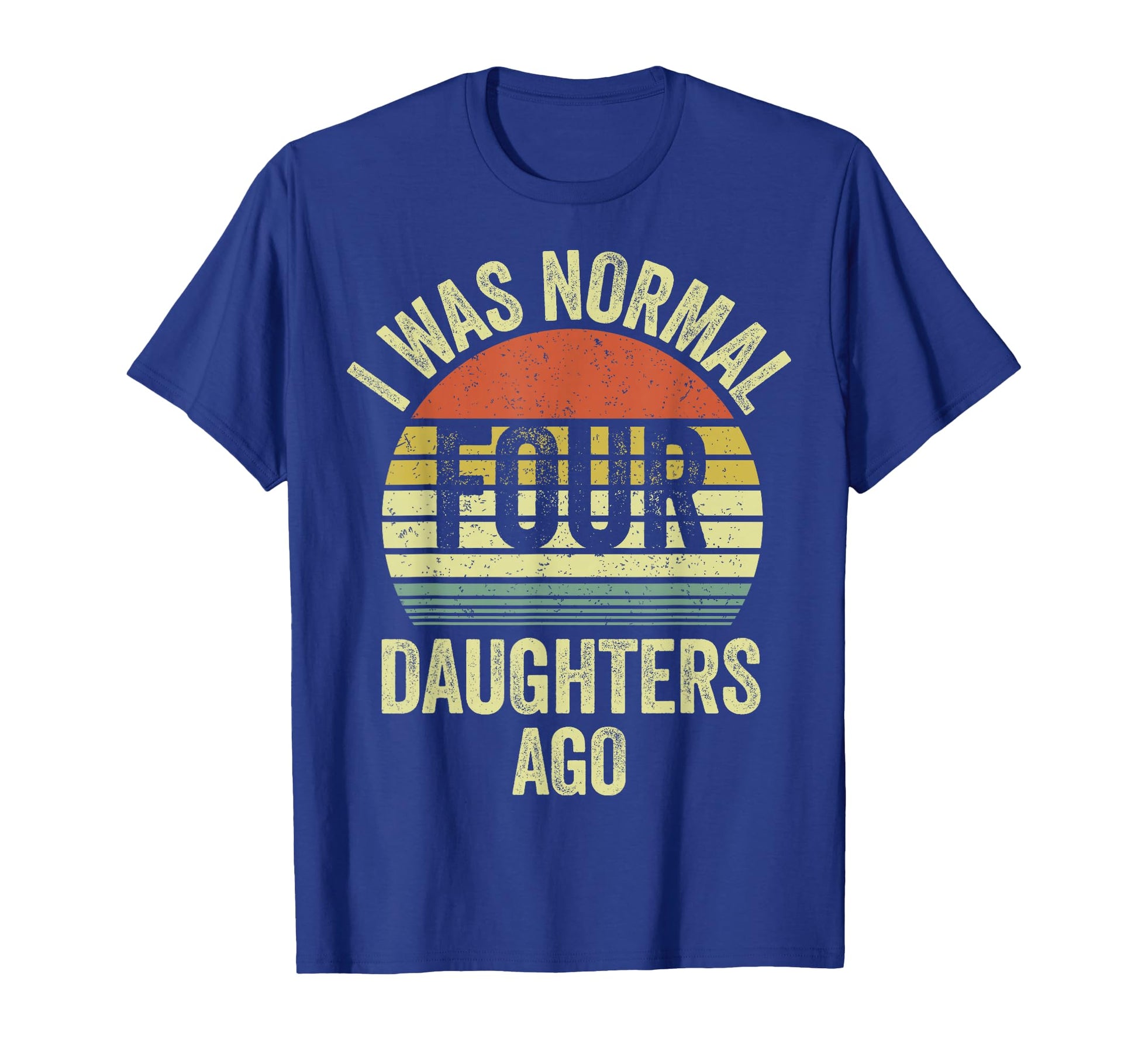 I Was Normal Four Daughters Ago T-Shirt - Aesthetic Graphic Men Women - T-Shirt, Sweatshirt, Hoodie