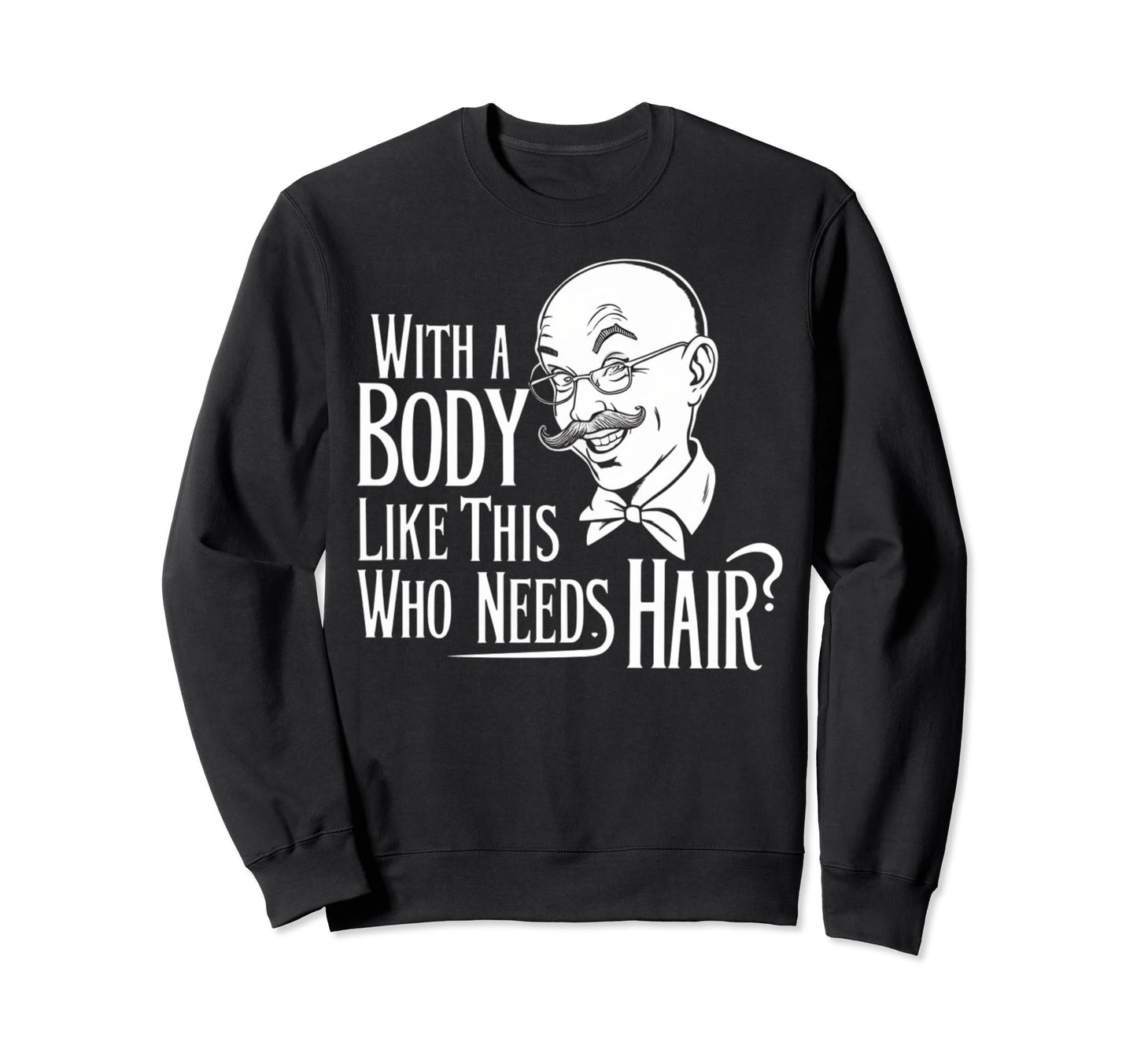 Body Like This Who Needs Hair Bald Dad Sweatshirt - Graphic Print Unisex - T-Shirt, Sweatshirt, Hoodie