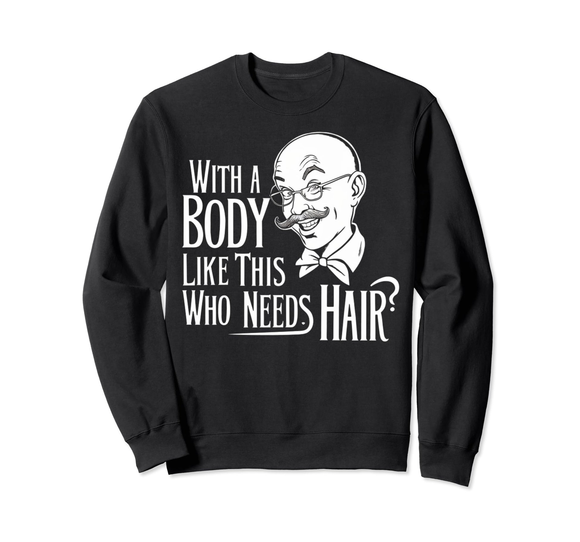 Body Like This Who Needs Hair Bald Dad Sweatshirt - Graphic Print Unisex - T-Shirt, Sweatshirt, Hoodie