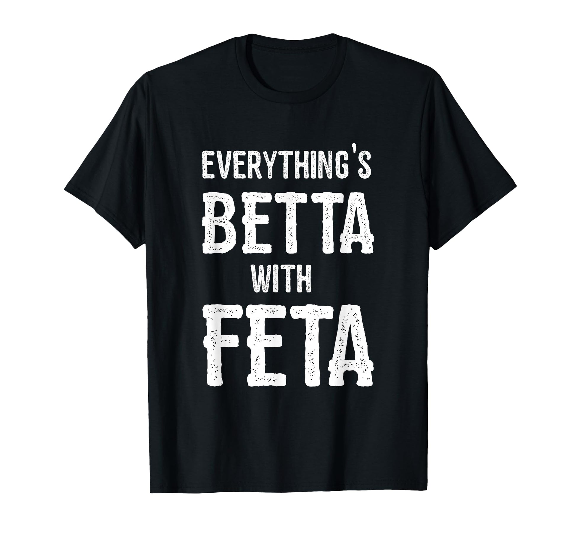 Greece Everythings Better Feta T-Shirt - Custom Art Print Unisex - T-Shirt, Sweatshirt, Hoodie
