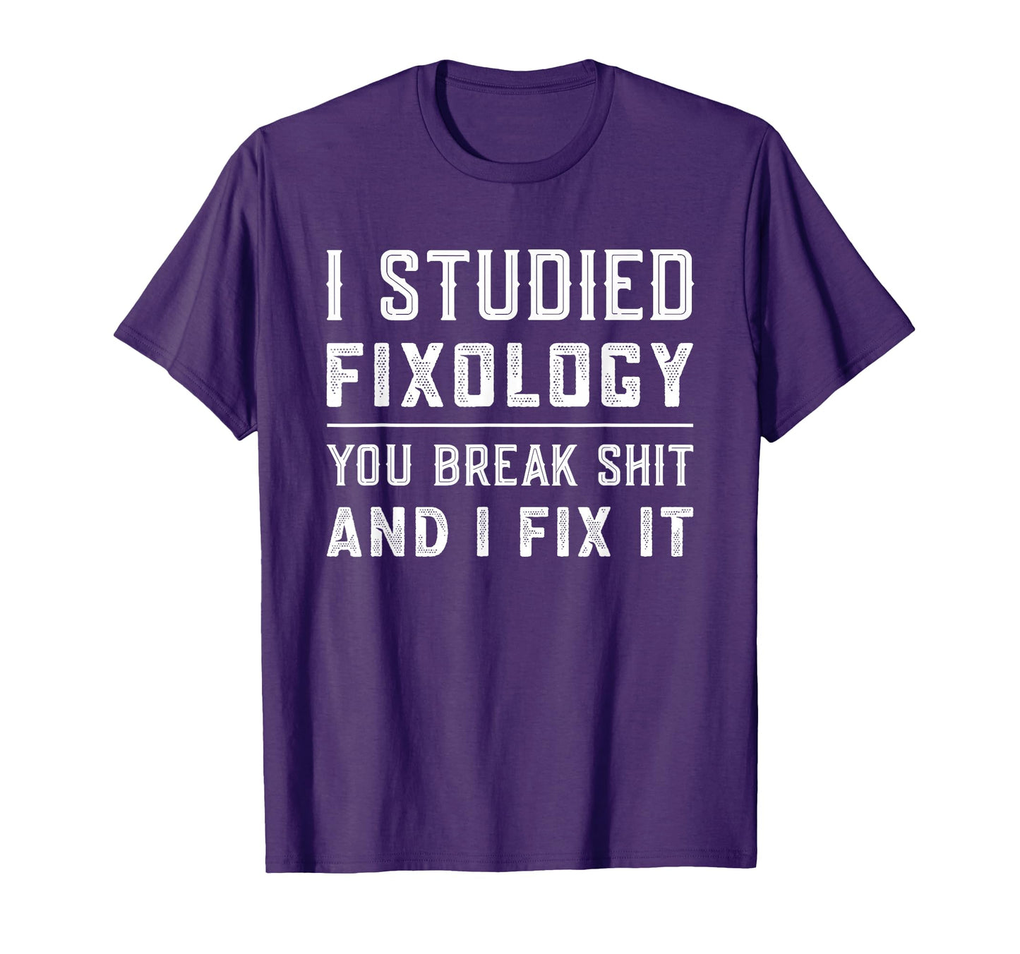 Fixologist You Break Things I Fix It T-Shirt - Casual Everyday Wear Unisex - T-Shirt, Sweatshirt, Hoodie