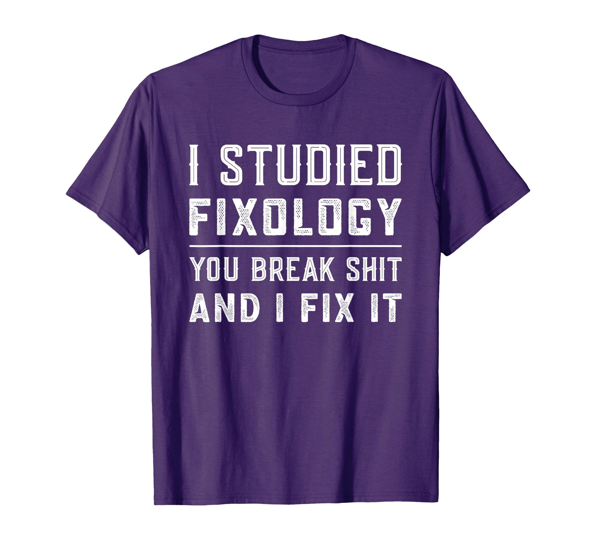 Fixologist You Break Things I Fix It T-Shirt - Casual Everyday Wear Unisex - T-Shirt, Sweatshirt, Hoodie