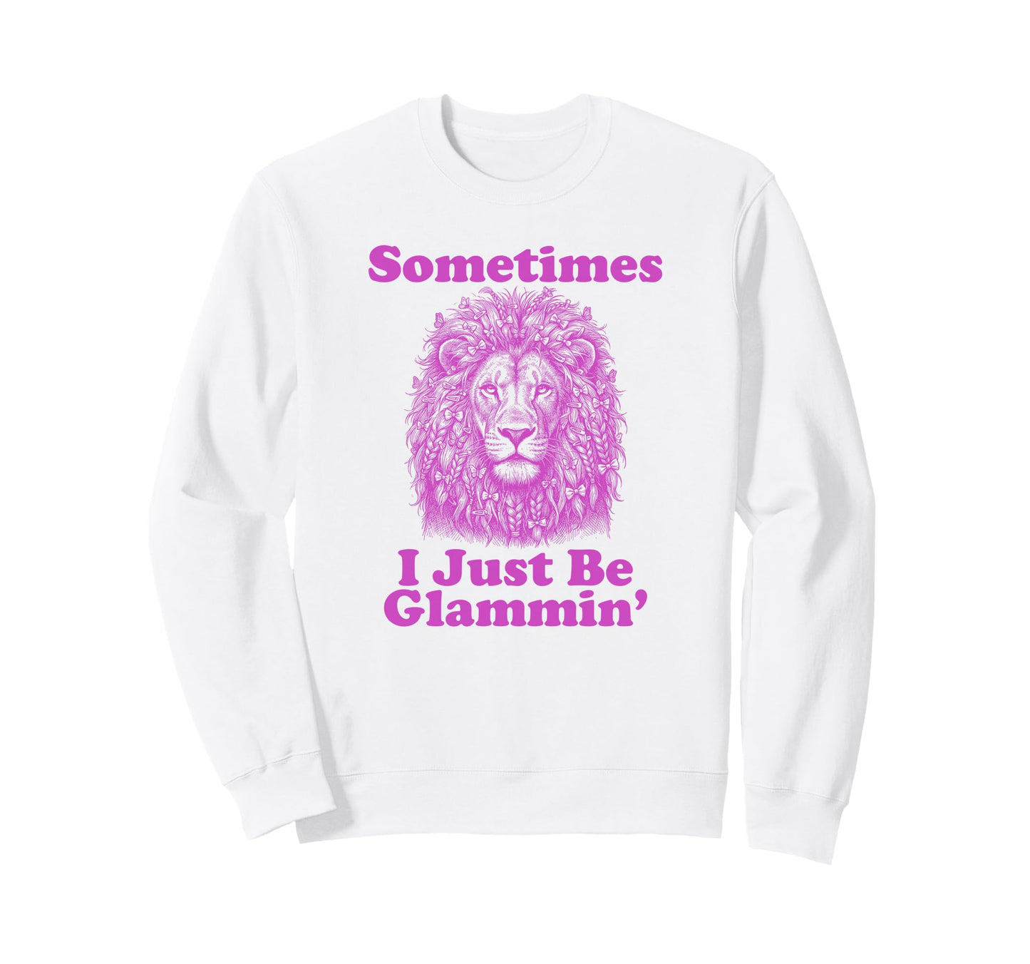 Sometimes I Just Be Glammin Funny Sweatshirt - Custom Art Print Men Women - T-Shirt, Sweatshirt, Hoodie