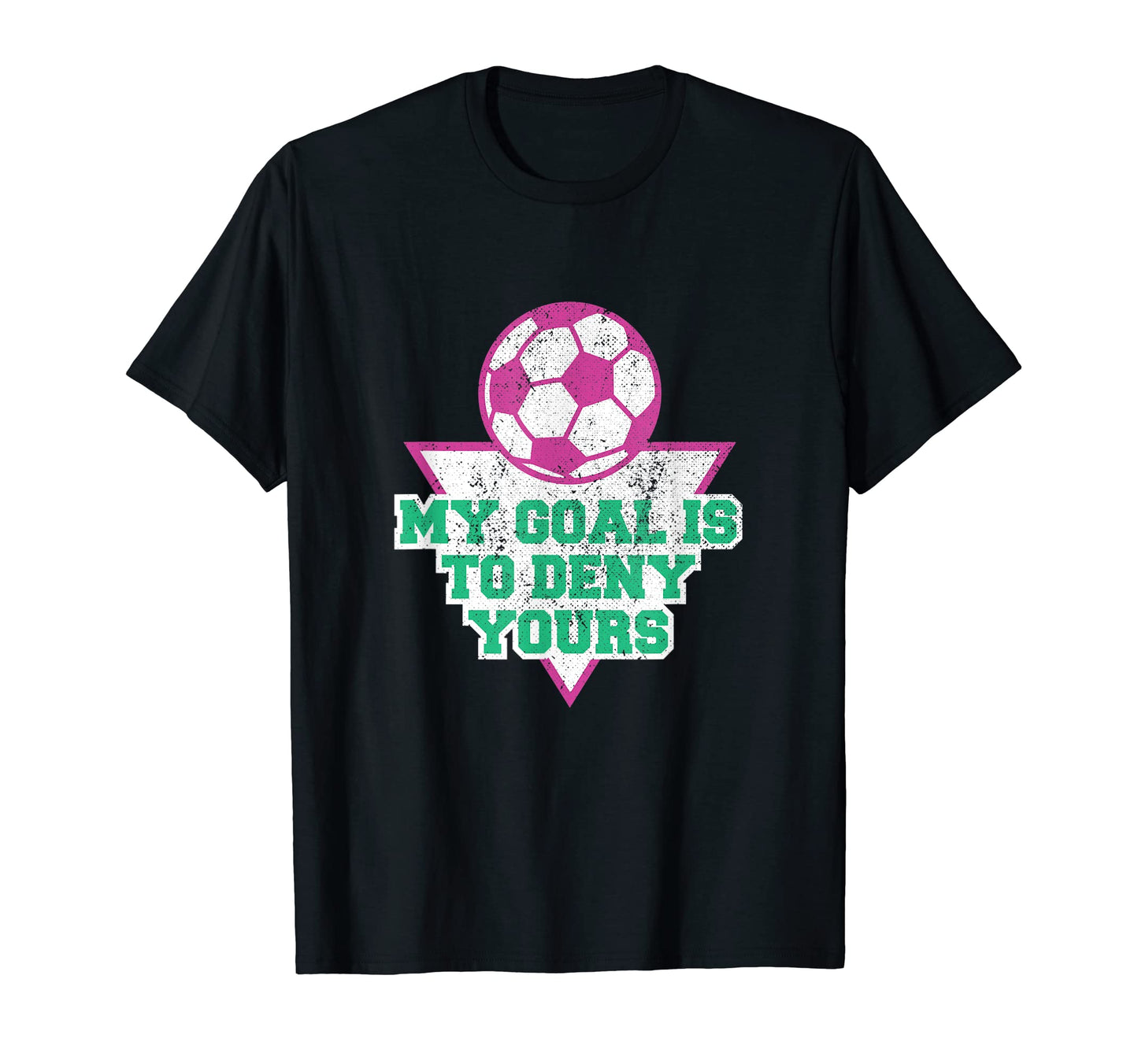 My Goal Is To Deny Yours Soccer Goalie T-Shirt - Novelty Apparel Unisex - T-Shirt, Sweatshirt, Hoodie