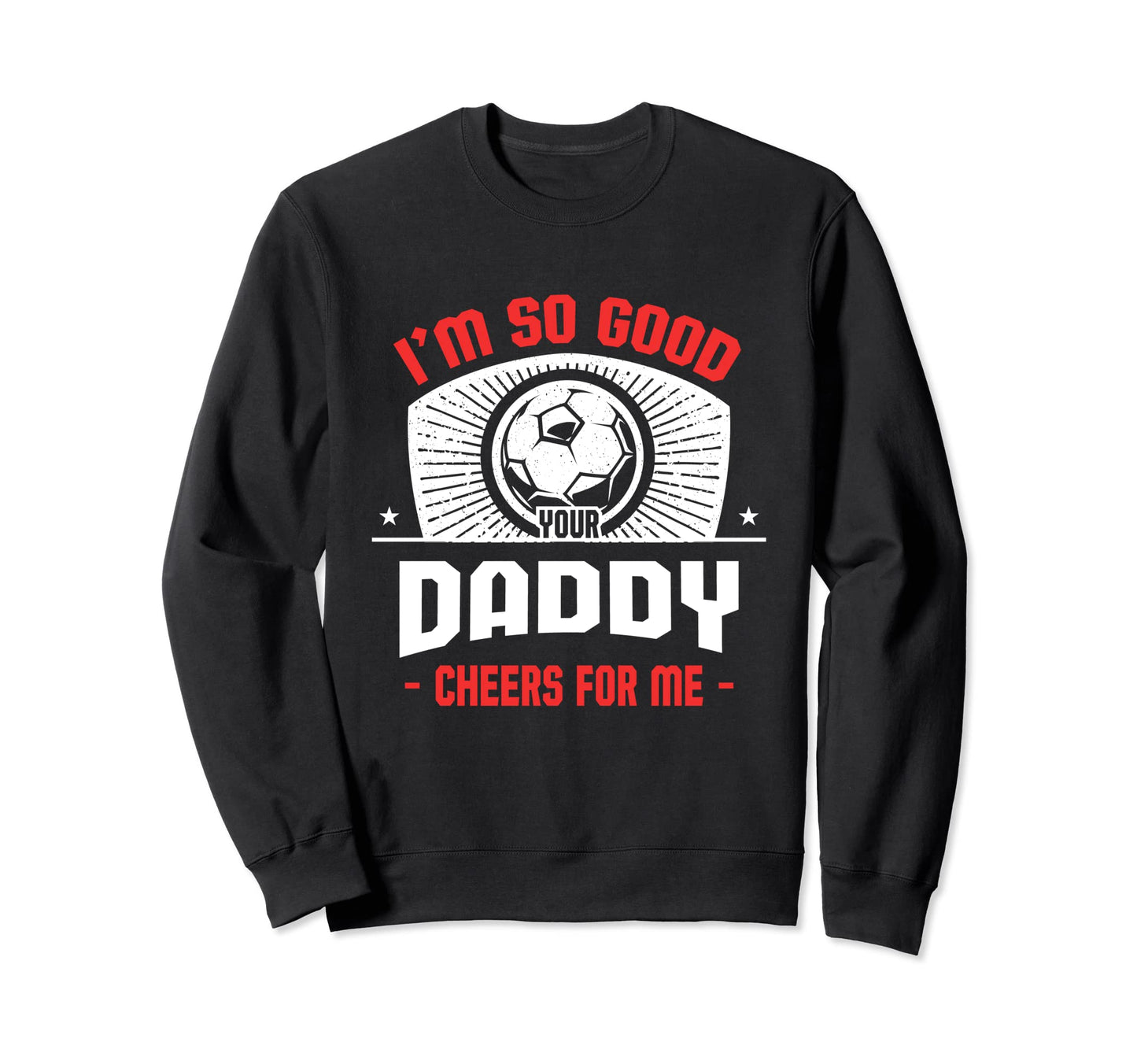 Im Good Your Daddy Cheers Me Funny Sweatshirt - Minimalist Print Men Women - T-Shirt, Sweatshirt, Hoodie