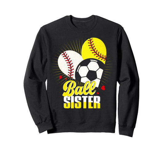 Ball Sister Baseball Softball Soccer Sweatshirt - Graphic Print Men Women - T-Shirt, Sweatshirt, Hoodie