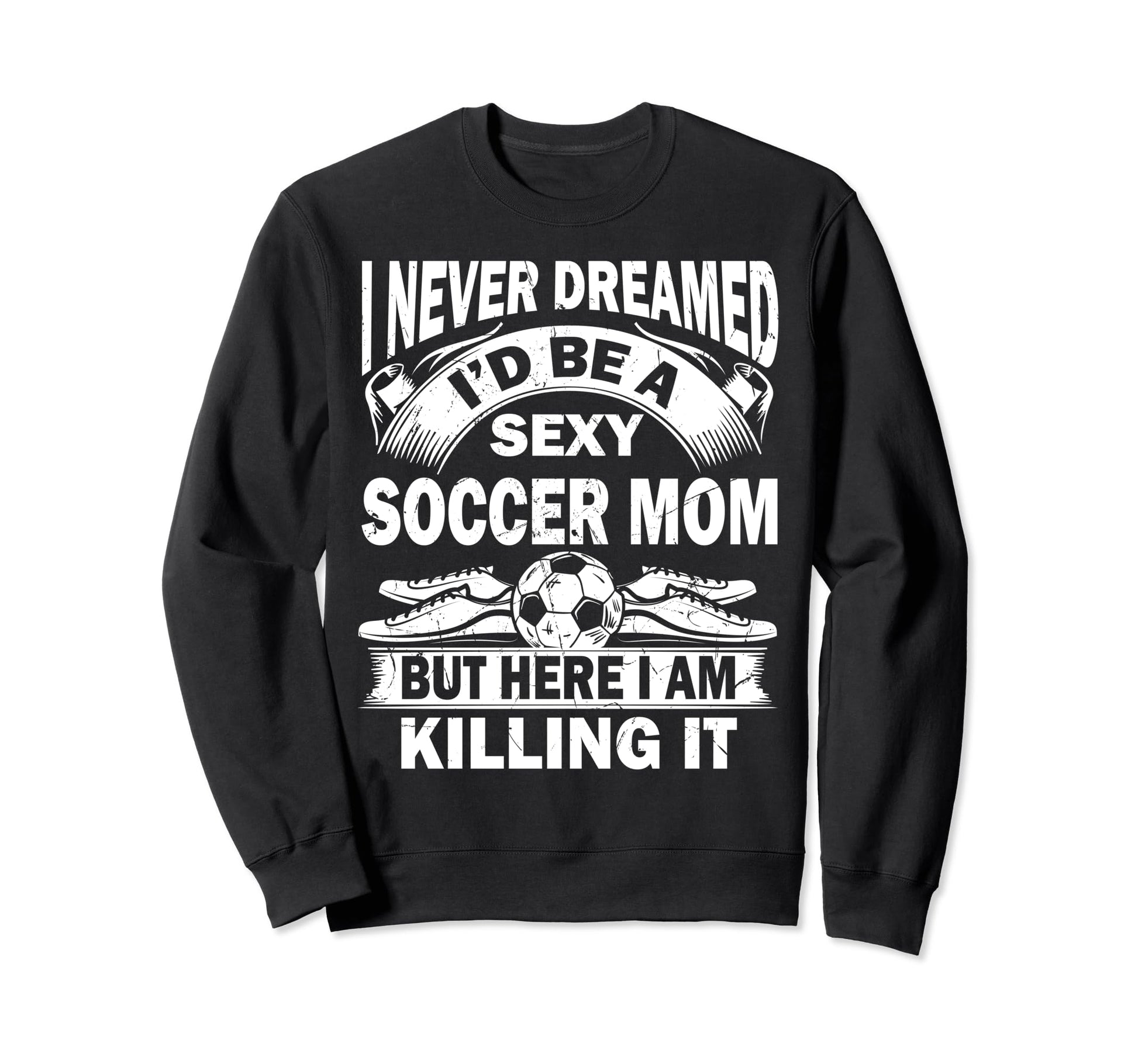 I Never Dreamed Id Be Sexy Soccer Sweatshirt - Unique Graphic Men Women - T-Shirt, Sweatshirt, Hoodie