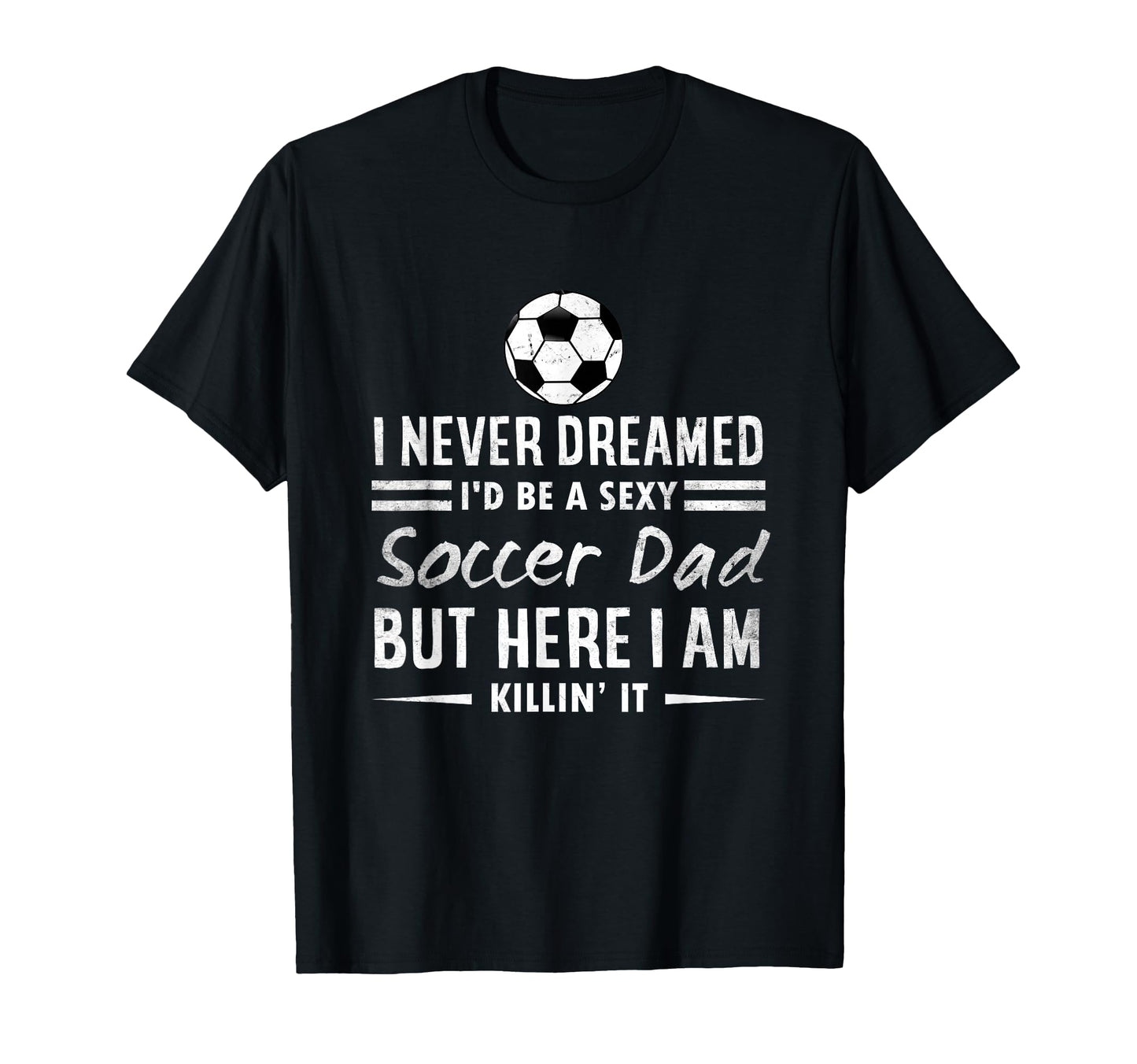 Soccer Dad I Never Dreamed Id Be T-Shirt - Custom Art Print for Adults - T-Shirt, Sweatshirt, Hoodie