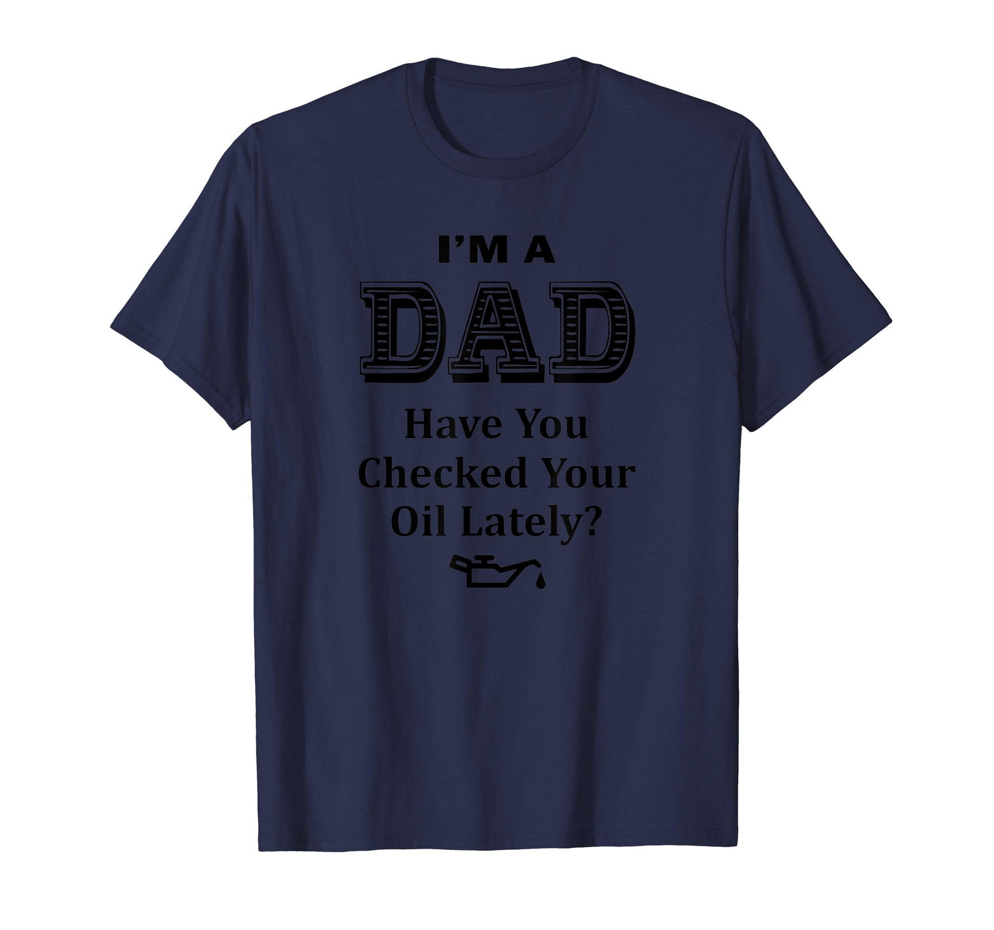 Mens Im Dad Have You Checked Oil Funny T-Shirt - Trendy Graphic Men Women - T-Shirt, Sweatshirt, Hoodie