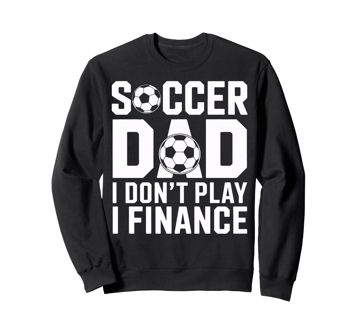 Soccer Dad I Do Not Play I Finance Sweatshirt - Custom Art Print Men Women - T-Shirt, Sweatshirt, Hoodie