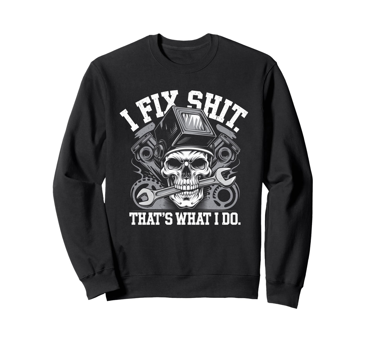 I Fix Shit Thats What I Do Mechanic Sweatshirt - Graphic Print Men Women - T-Shirt, Sweatshirt, Hoodie