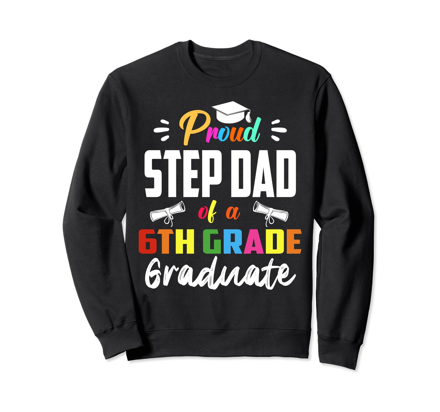 Proud Step Dad 6Th Grade Graduate Sweatshirt - Aesthetic Graphic Unisex - T-Shirt, Sweatshirt, Hoodie