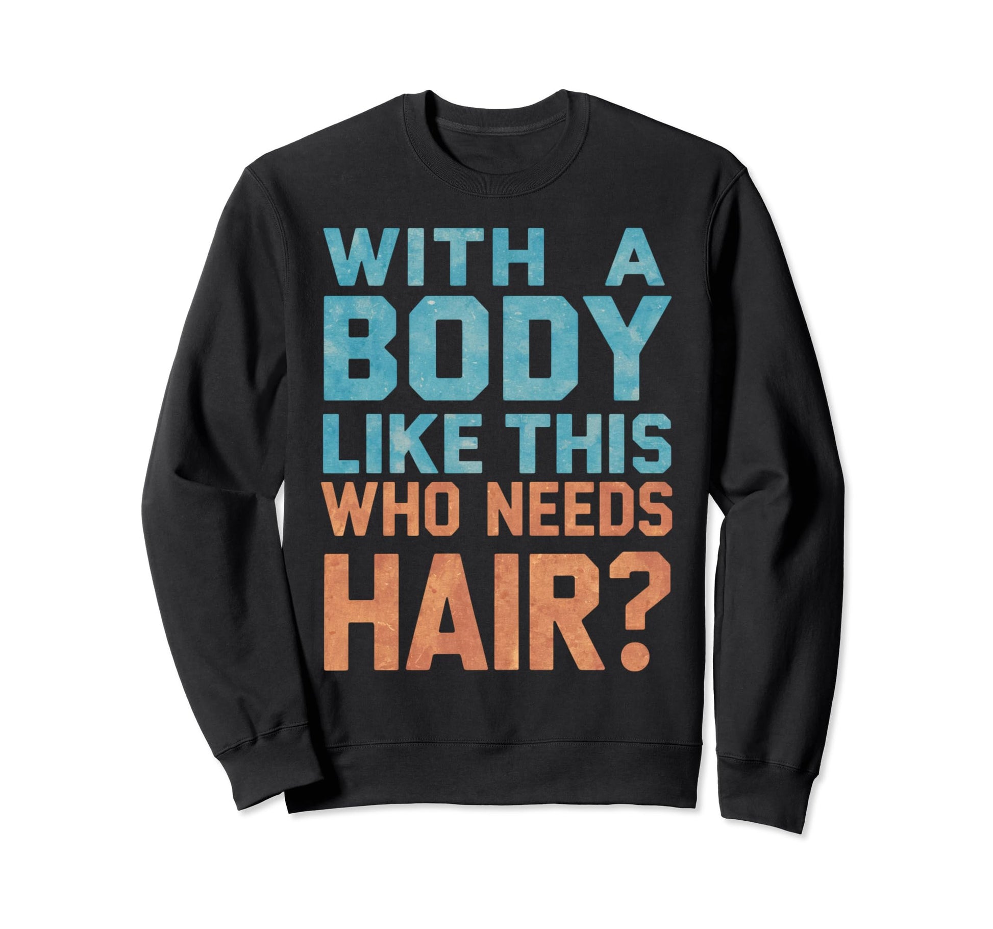 Body Like This Who Needs Hair Sweatshirt - Casual Everyday Wear Men Women - T-Shirt, Sweatshirt, Hoodie