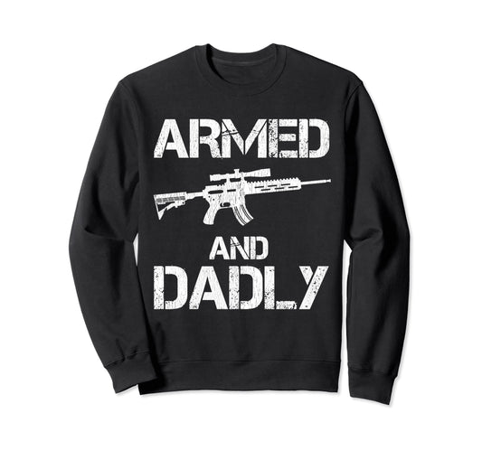 Armed And Dadly Funny Deadly Sweatshirt - Aesthetic Graphic Men Women - T-Shirt, Sweatshirt, Hoodie