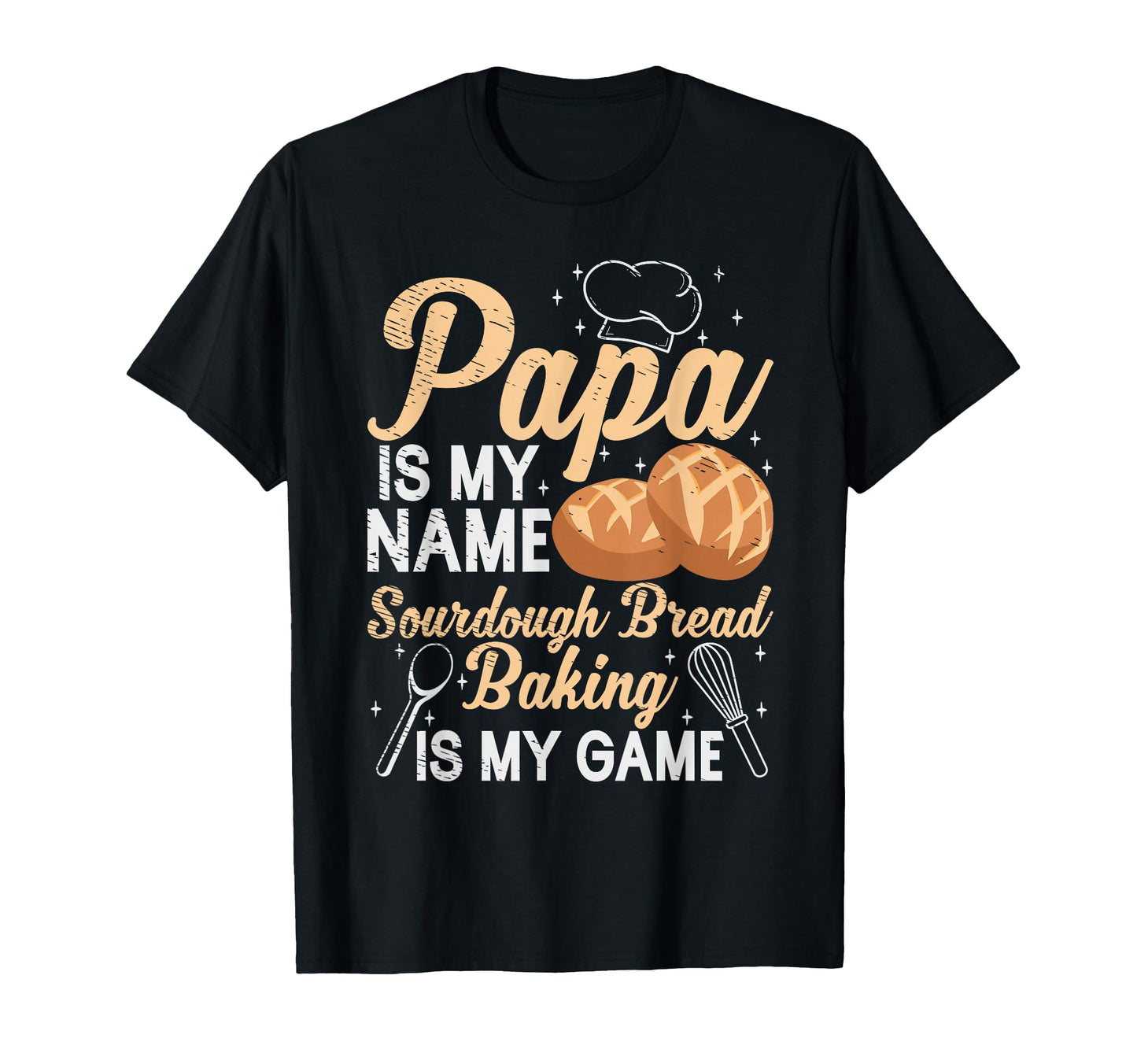 Papa Is My Name Sourdough Baking Is My T-Shirt - Novelty Apparel Unisex - T-Shirt, Sweatshirt, Hoodie