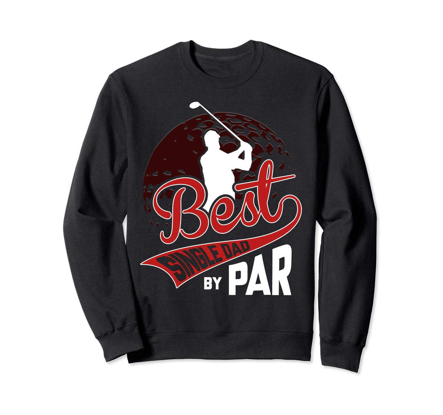 Best Single Dad Par Golf Lover Funny Sweatshirt - Graphic Print Men Women - T-Shirt, Sweatshirt, Hoodie