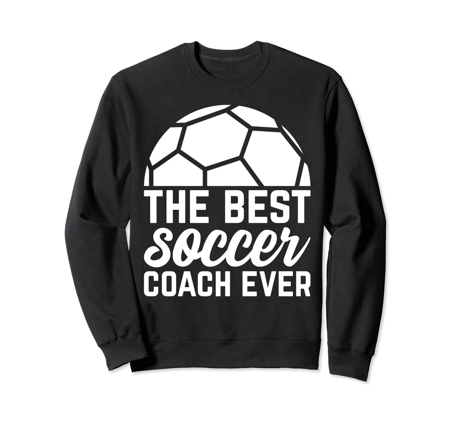 Best Soccer Coach Ever Soccer Sweatshirt - Casual Everyday Wear Men Women - T-Shirt, Sweatshirt, Hoodie