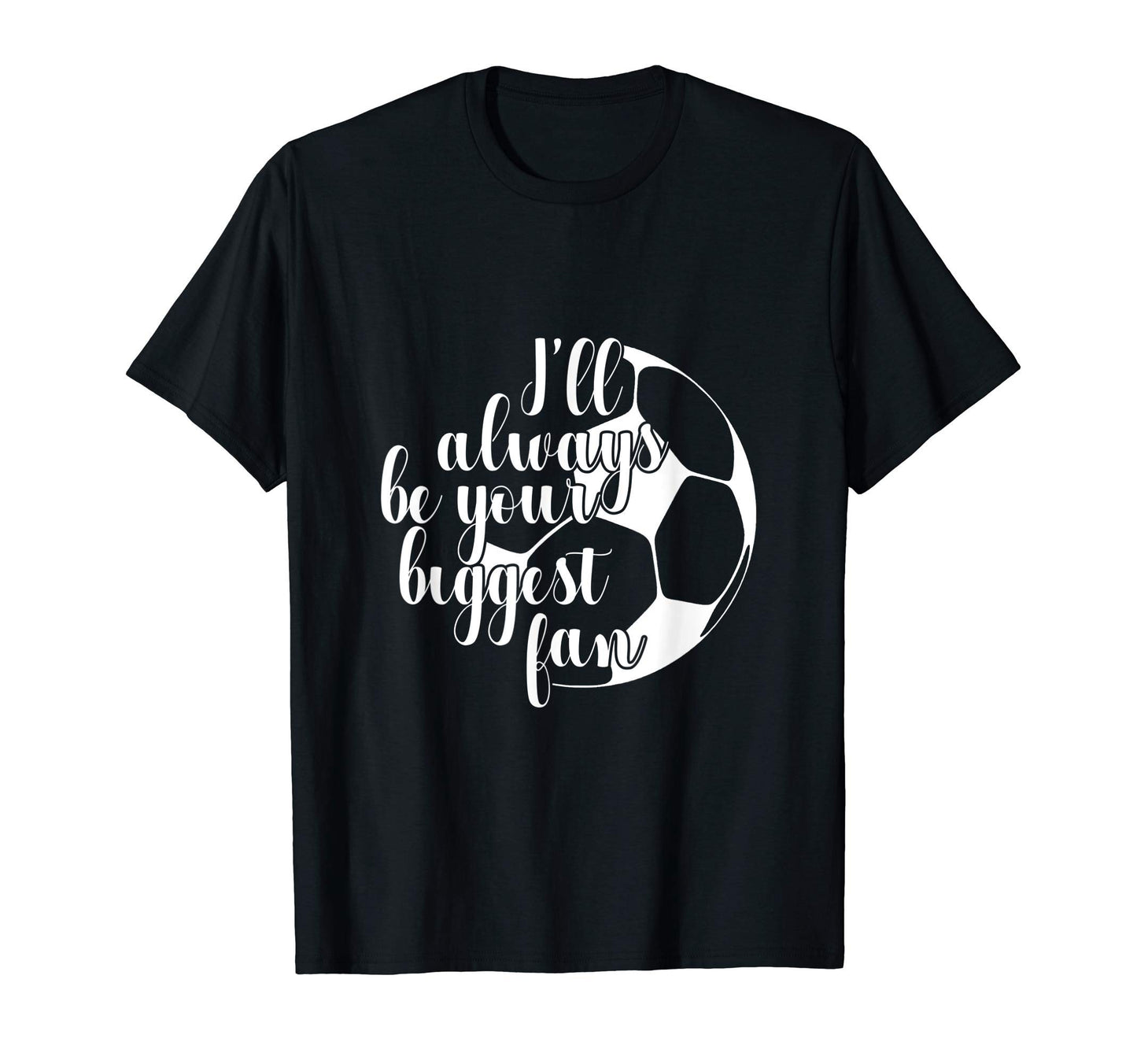 Ill Always Be Your Biggest Fan Soccer T-Shirt - Custom Art Print Men Women - T-Shirt, Sweatshirt, Hoodie