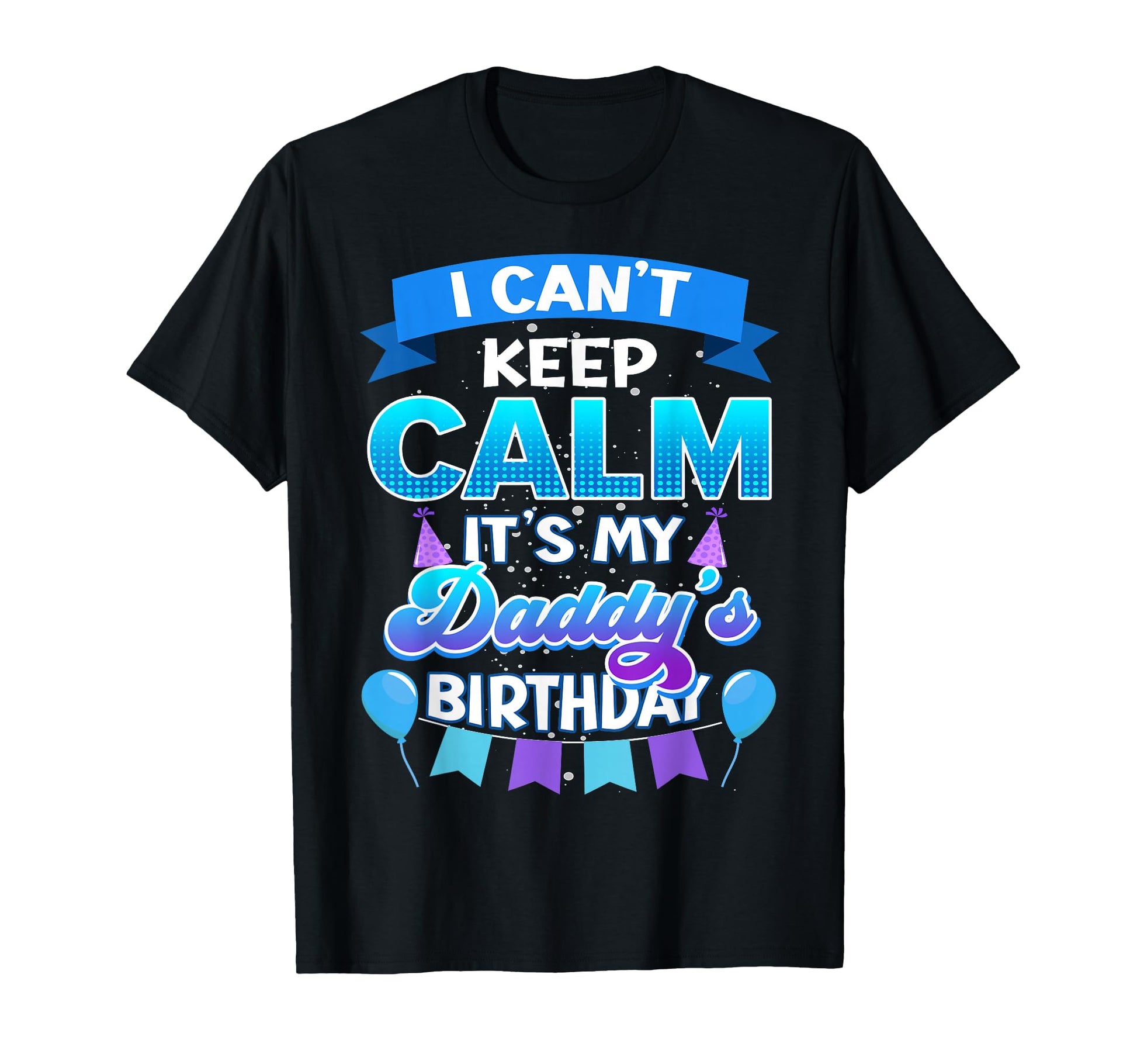 I Cant Keep Calm Its My Daddy Birthday T-Shirt - Custom Art Print Unisex - T-Shirt, Sweatshirt, Hoodie