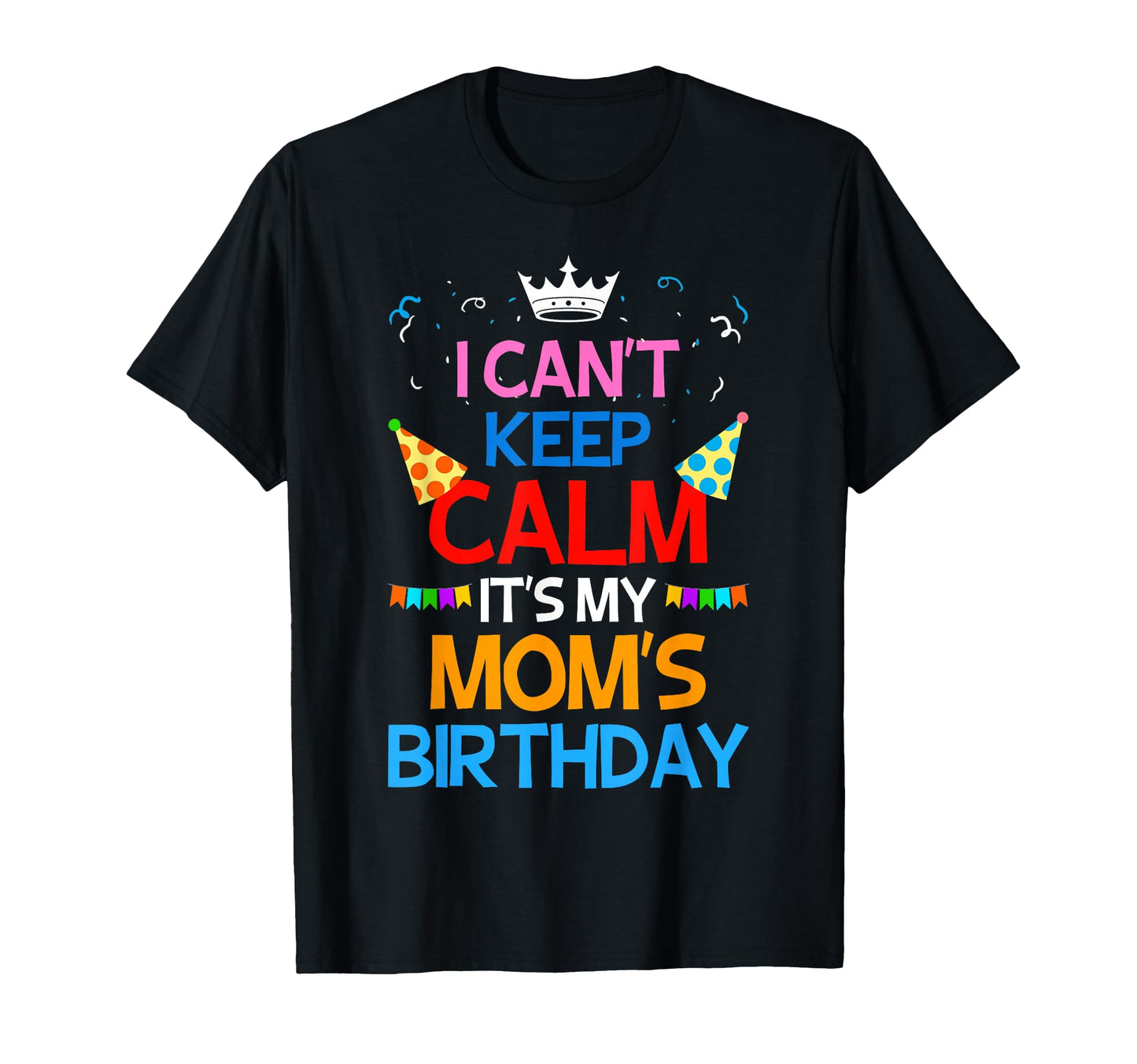 I Cant Keep Calm Its My Moms Birthday T-Shirt - Custom Art Print for Adults - T-Shirt, Sweatshirt, Hoodie