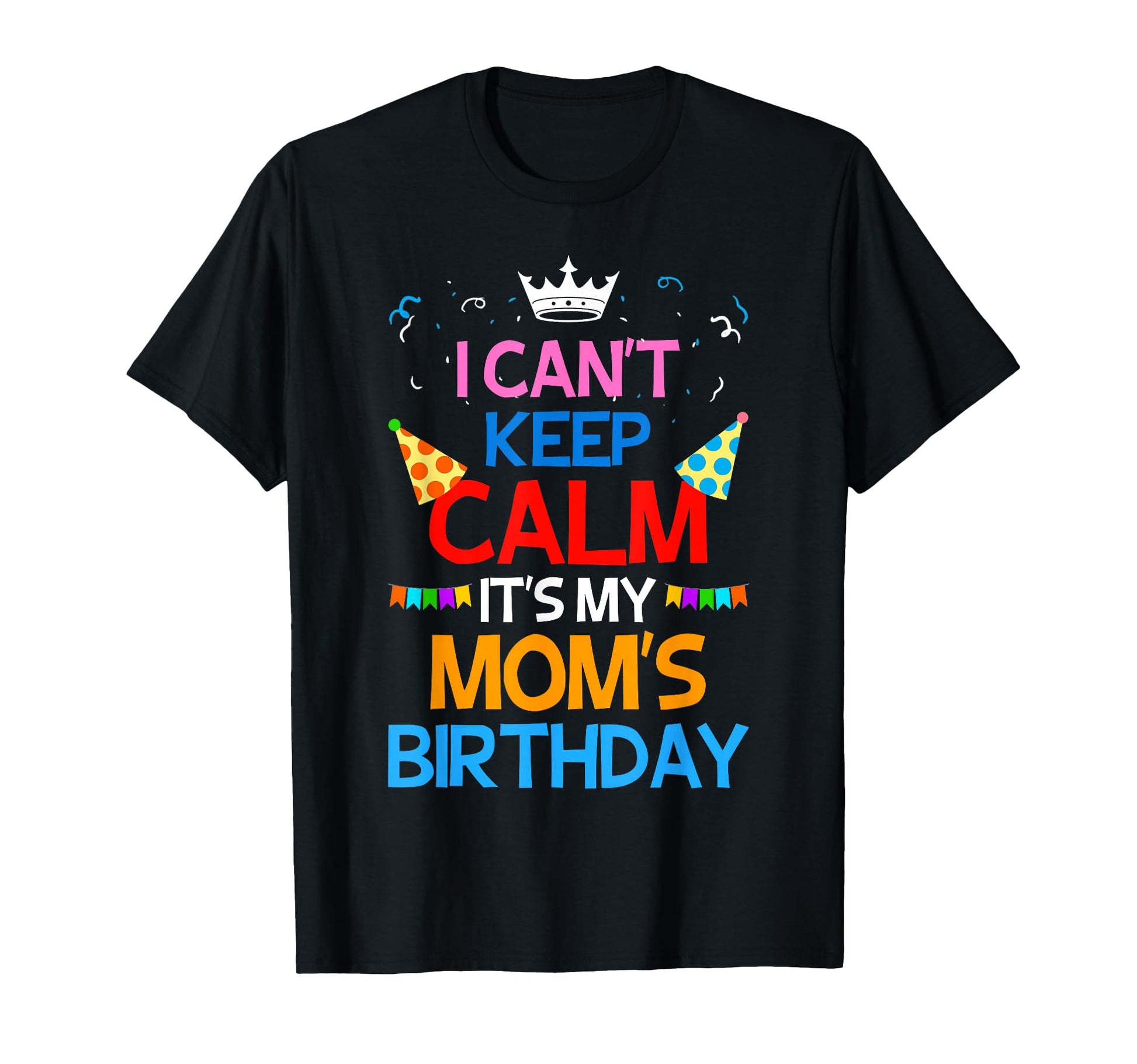 I Cant Keep Calm Its My Moms Birthday T-Shirt - Custom Art Print for Adults - T-Shirt, Sweatshirt, Hoodie