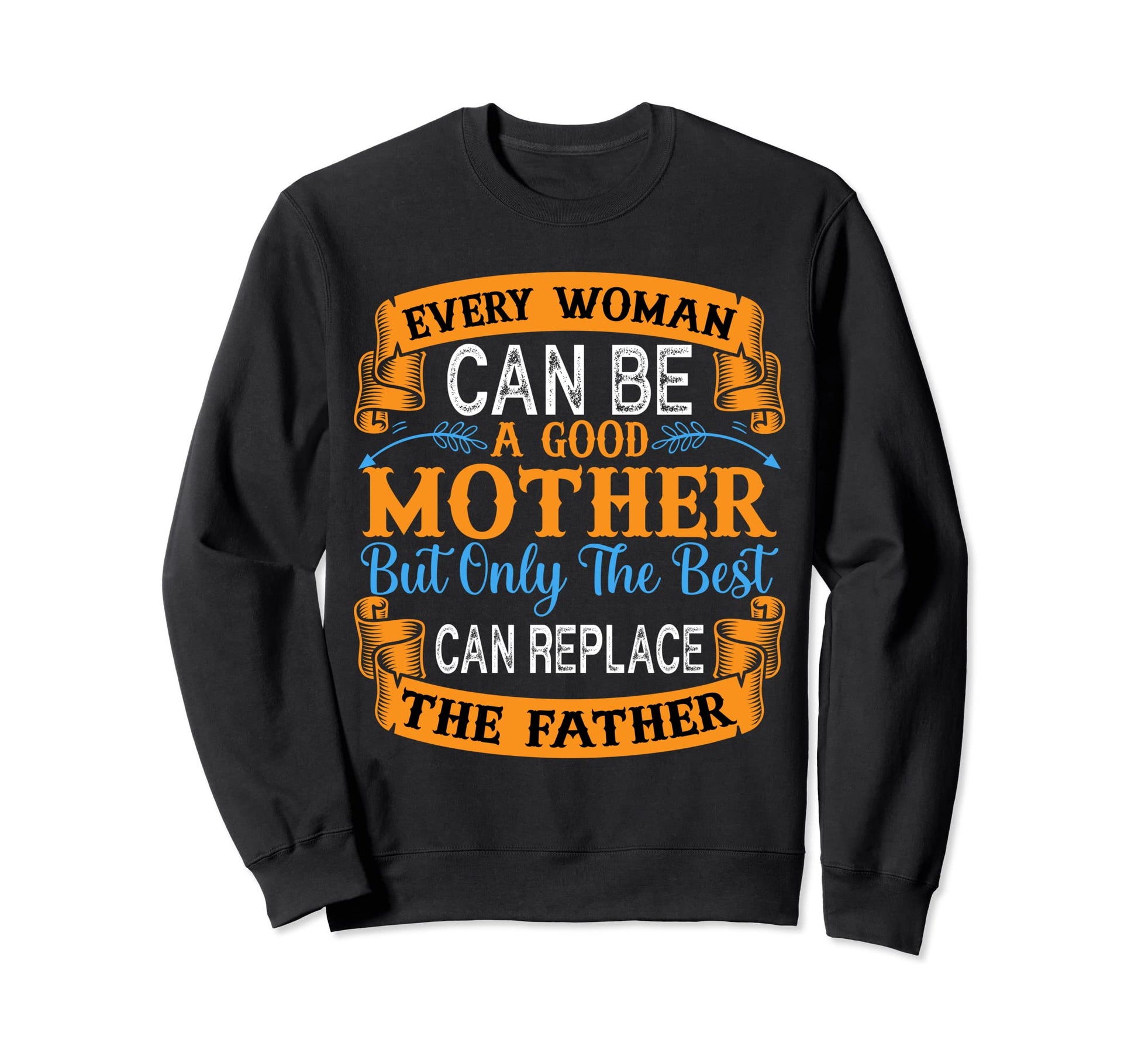 Only Best Mother Can Replace Dad Sweatshirt - Custom Art Print for Adults - T-Shirt, Sweatshirt, Hoodie