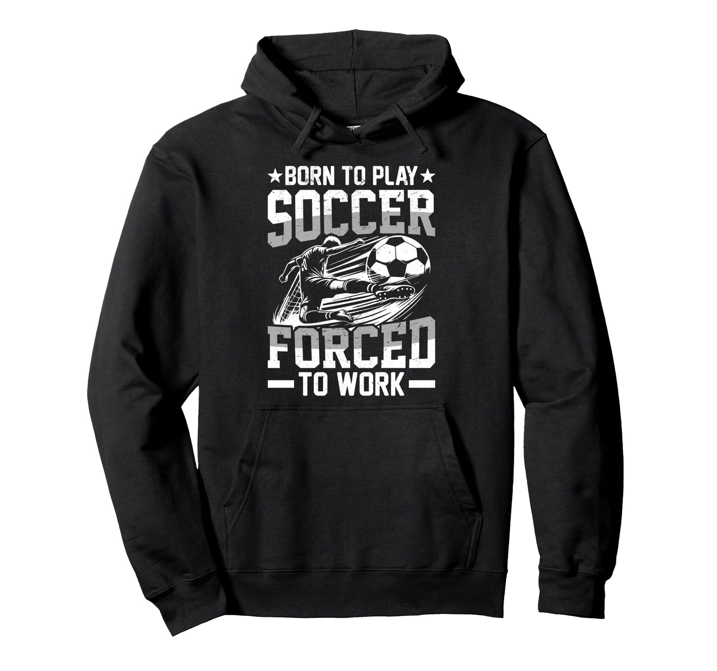 Born To Play Soccer Forced To Work Hoodie - Fun Novelty Design Unisex - T-Shirt, Sweatshirt, Hoodie