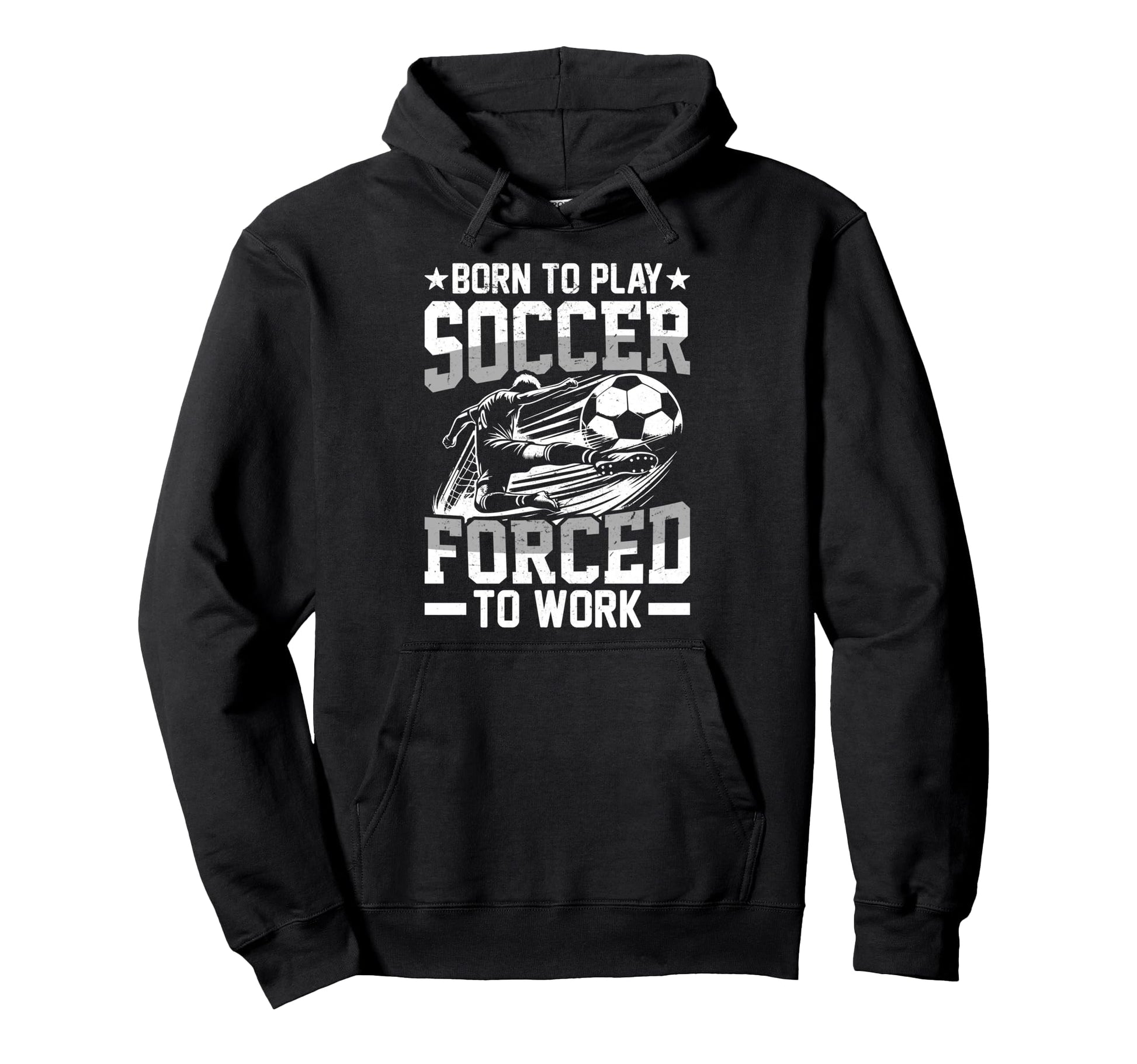 Born To Play Soccer Forced To Work Hoodie - Fun Novelty Design Unisex - T-Shirt, Sweatshirt, Hoodie
