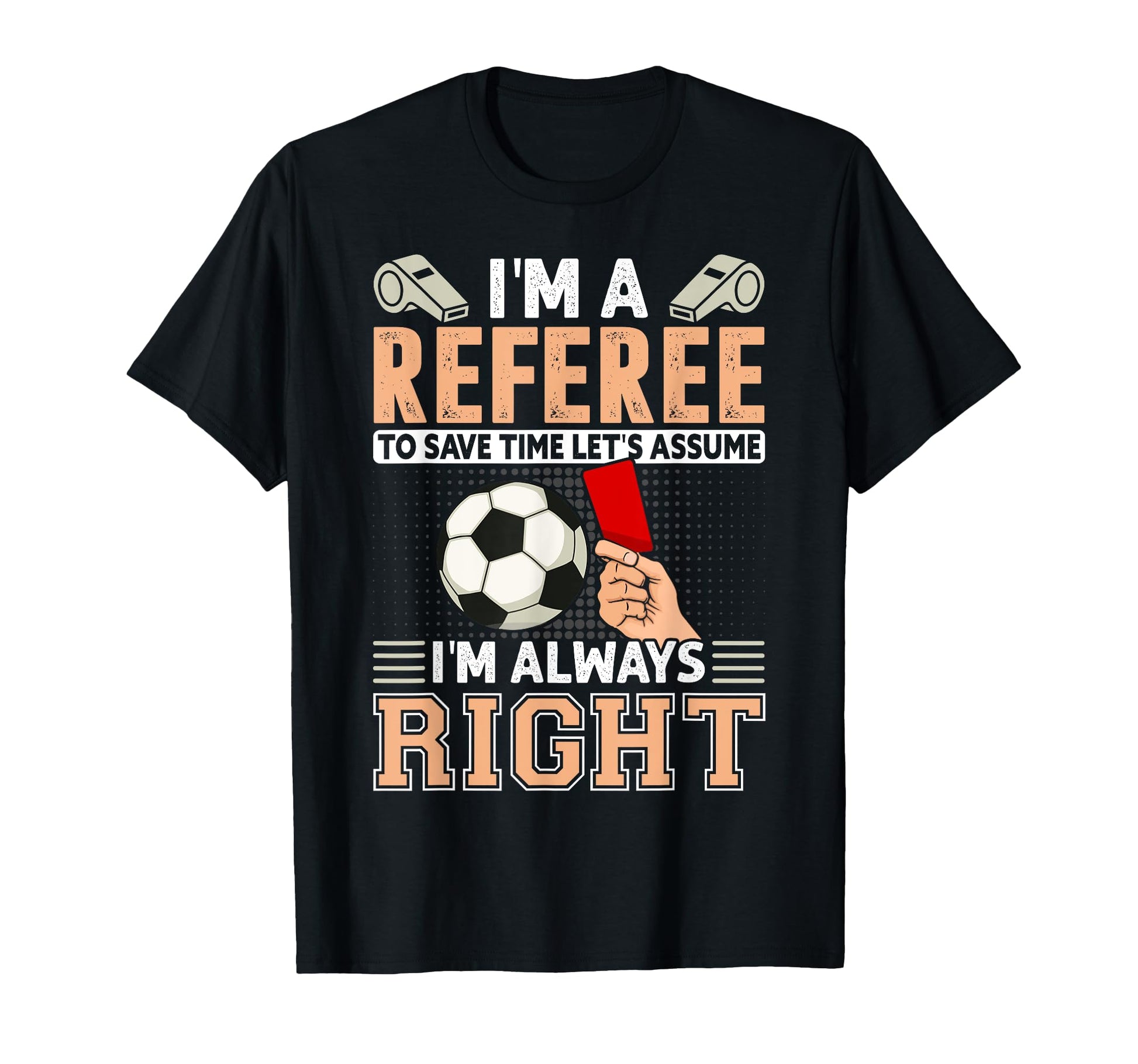 Mens Funny Soccer Referee Never Wrong T-Shirt - Streetwear Style Men Women - T-Shirt, Sweatshirt, Hoodie