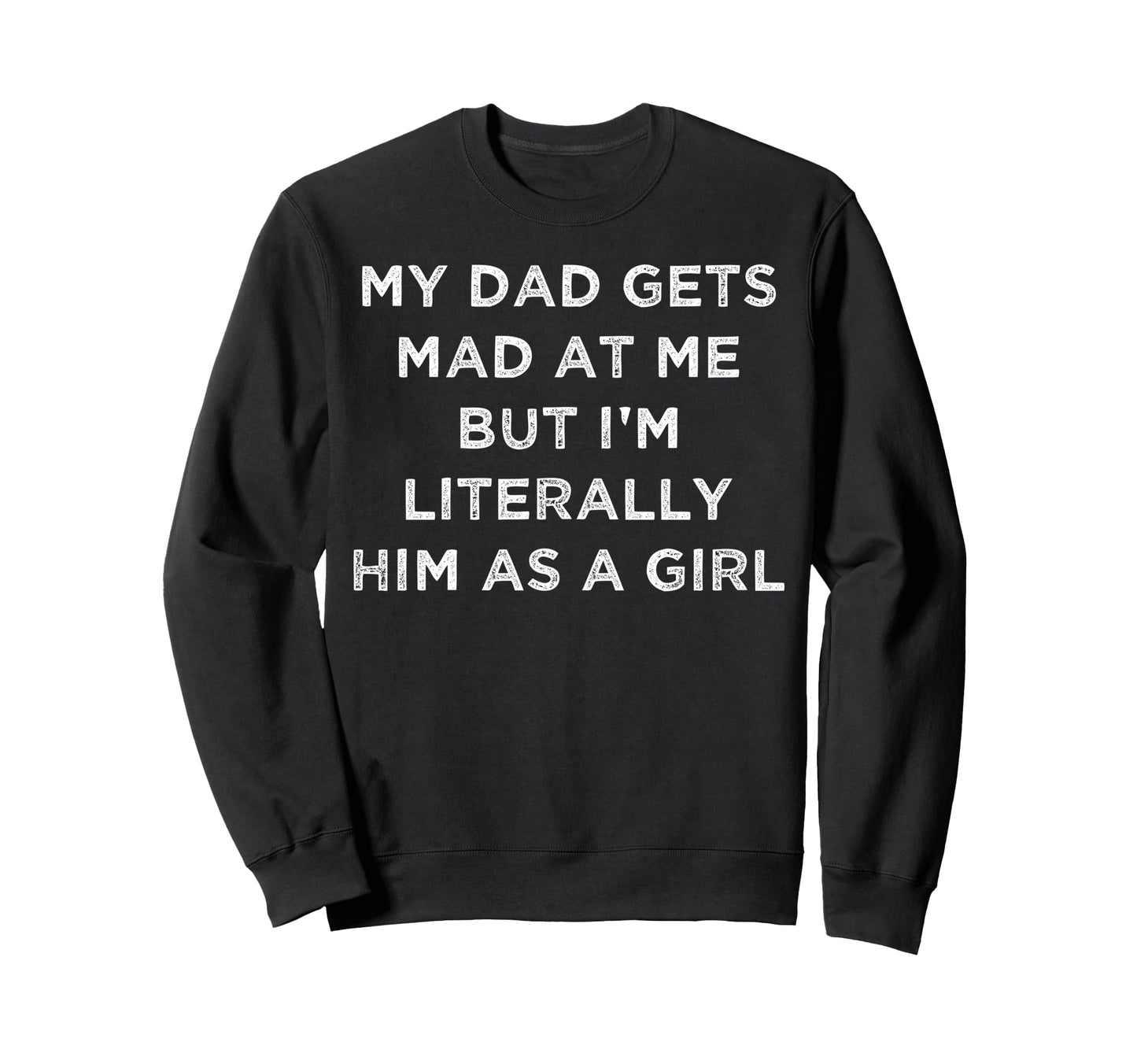 My Dad Gets Mad Me But Im Literally Sweatshirt - Graphic Print Men Women - T-Shirt, Sweatshirt, Hoodie
