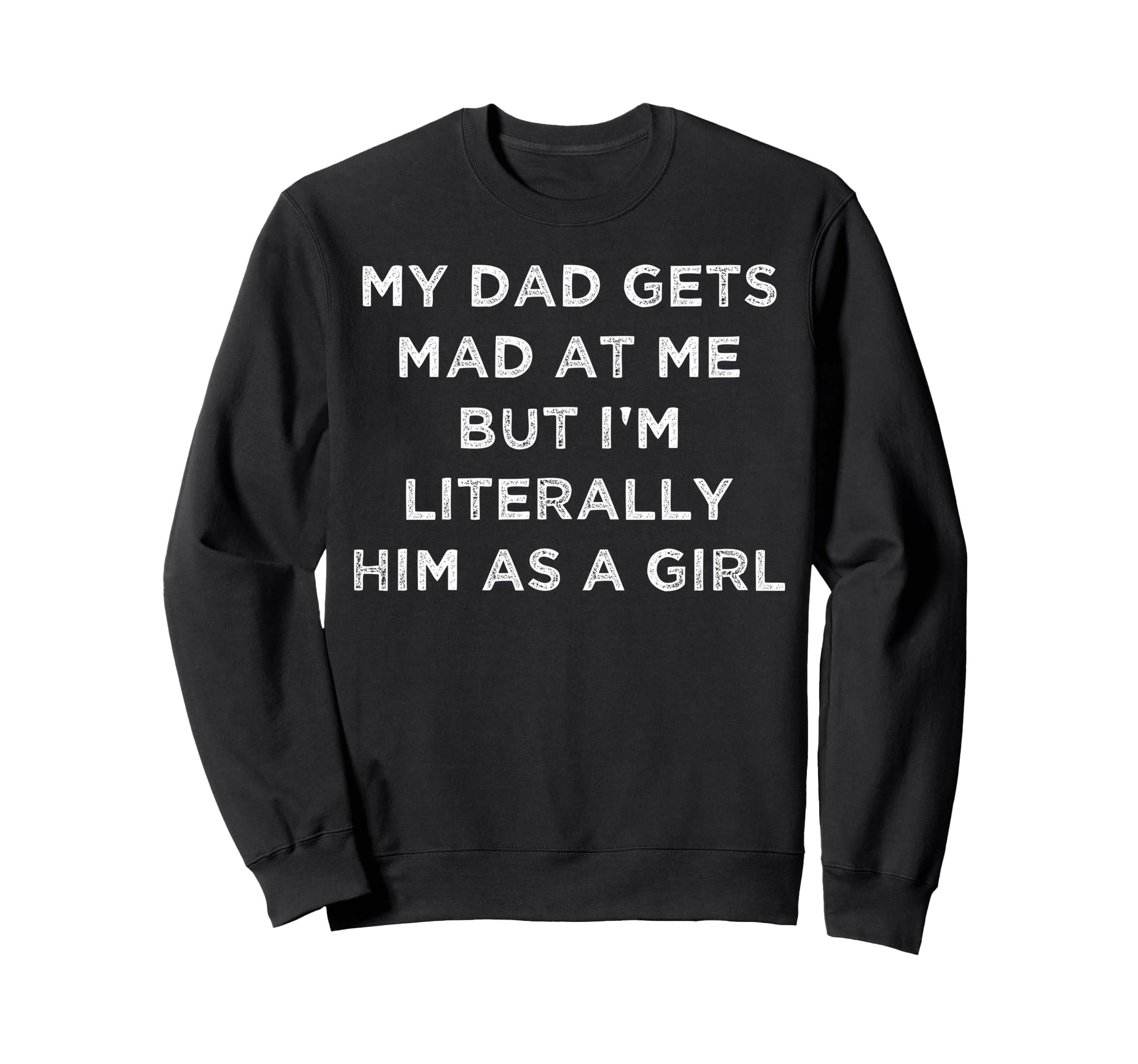 My Dad Gets Mad Me But Im Literally Sweatshirt - Graphic Print Men Women - T-Shirt, Sweatshirt, Hoodie