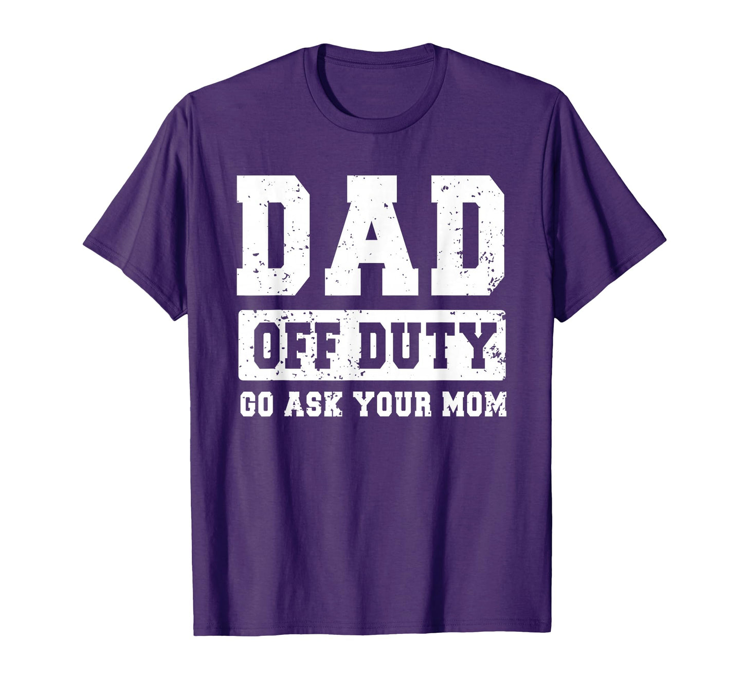 Dad Off Duty Go Ask Your Mom Funny Fathers T-Shirt - Graphic Print Unisex - T-Shirt, Sweatshirt, Hoodie
