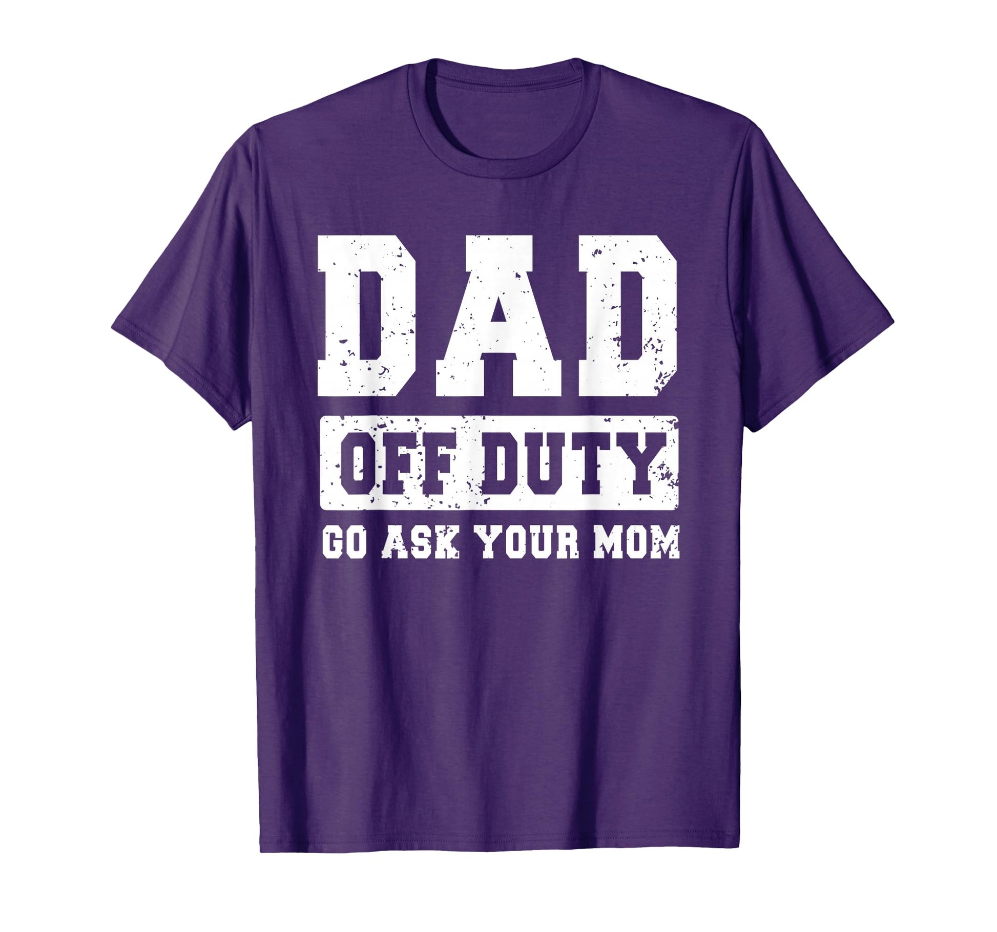 Dad Off Duty Go Ask Your Mom Funny Fathers T-Shirt - Graphic Print Unisex - T-Shirt, Sweatshirt, Hoodie