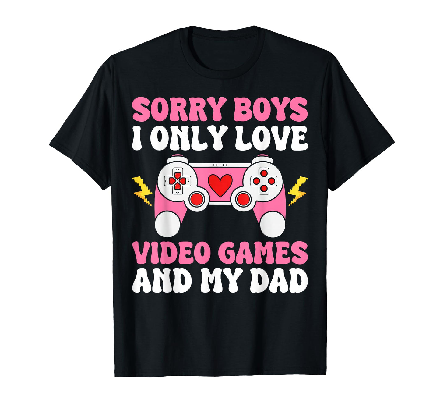 Sorry I Only Love Video Games And Dad T-Shirt - Novelty Apparel Men Women - T-Shirt, Sweatshirt, Hoodie
