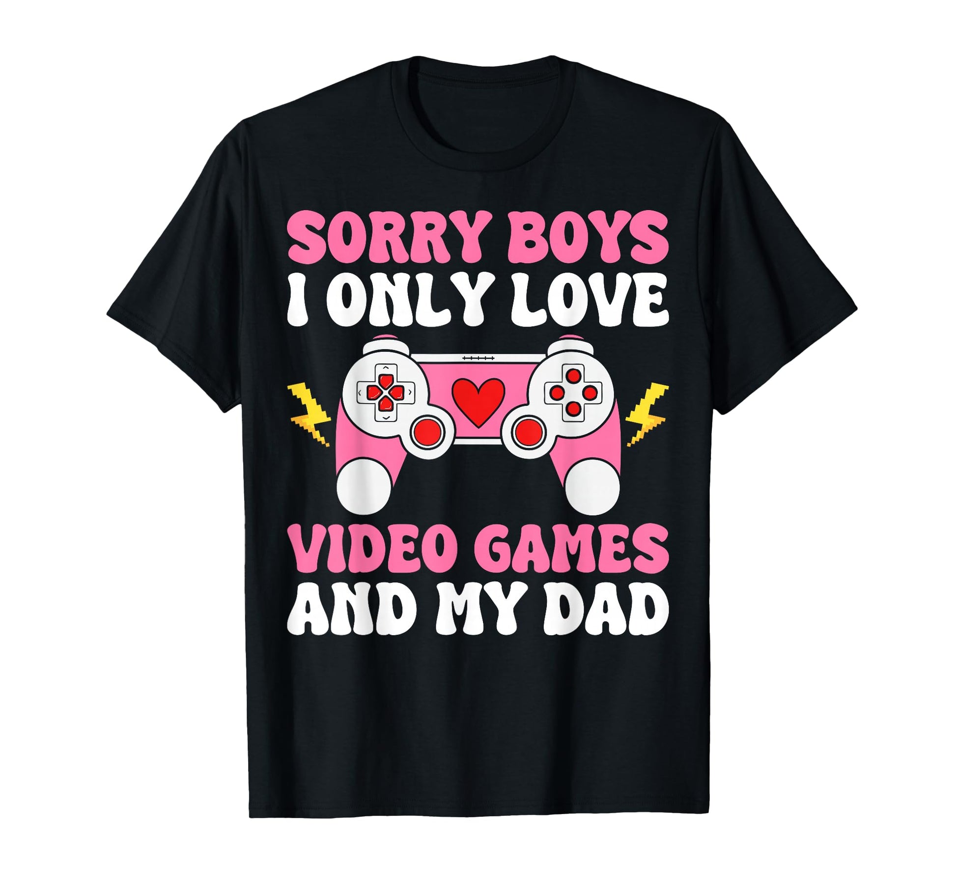 Sorry I Only Love Video Games And Dad T-Shirt - Novelty Apparel Men Women - T-Shirt, Sweatshirt, Hoodie